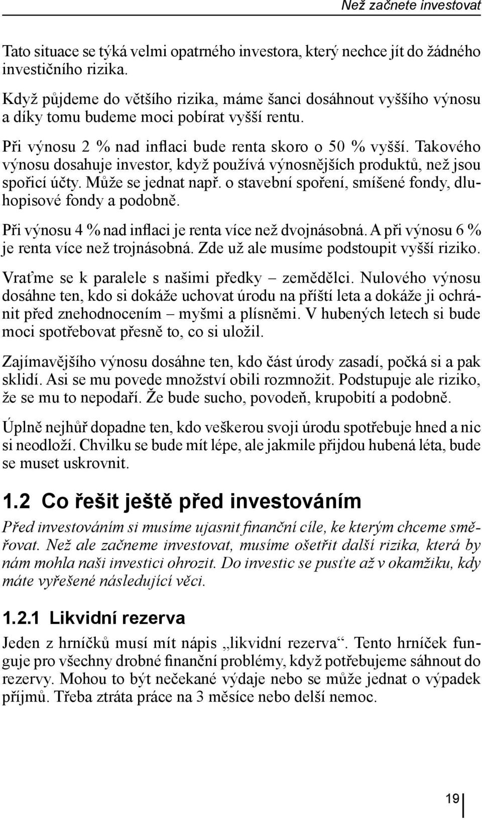 Takového výnosu dosahuje investor, když používá výnosnějších produktů, než jsou spořicí účty. Může se jednat např. o stavební spoření, smíšené fondy, dluhopisové fondy a podobně.