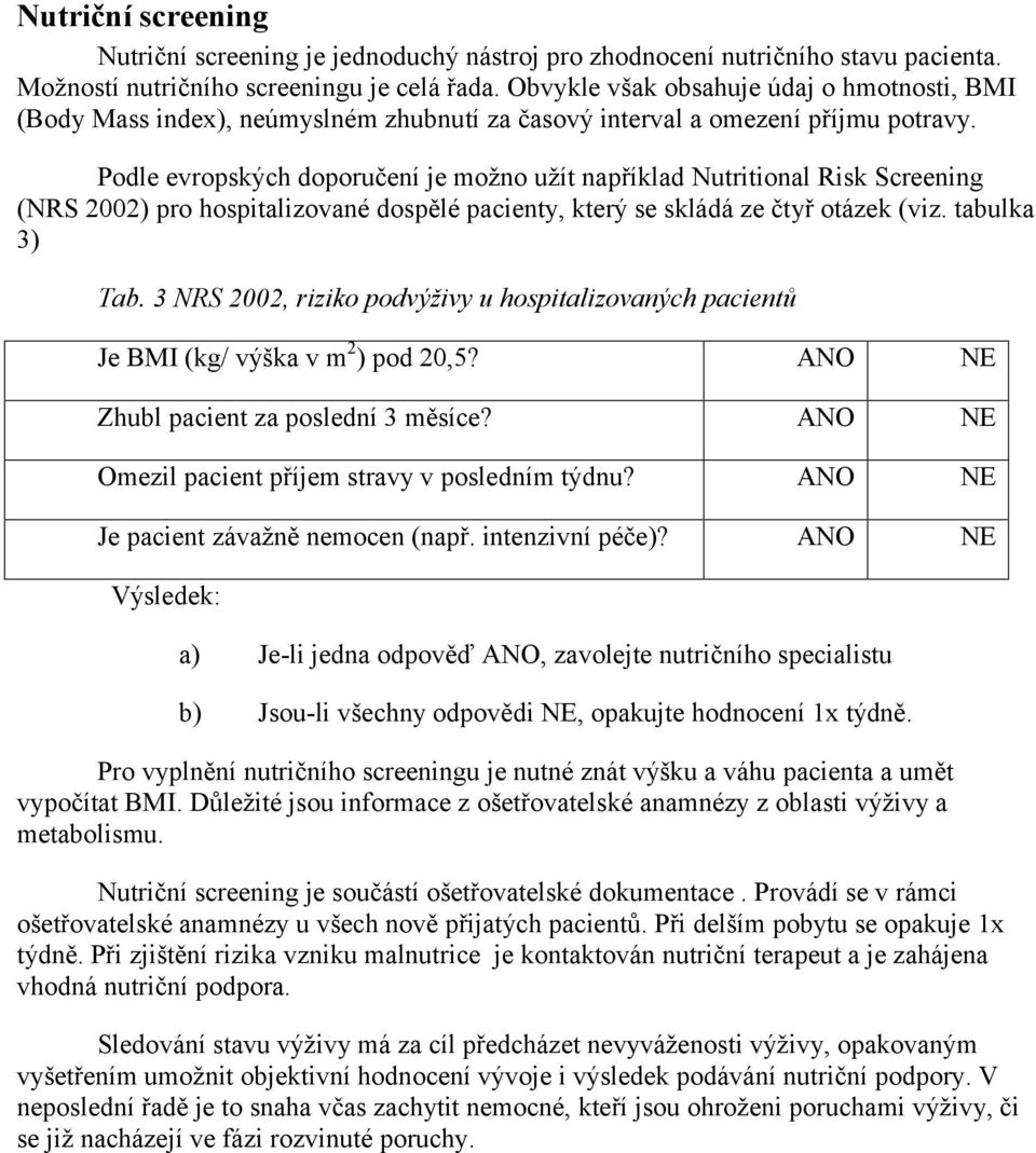 Podle evropských doporučení je možno užít například Nutritional Risk Screening (NRS 2002) pro hospitalizované dospělé pacienty, který se skládá ze čtyř otázek (viz. tabulka 3) Tab.