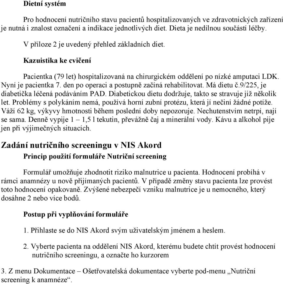 den po operaci a postupně začíná rehabilitovat. Má dietu č.9/225, je diabetička léčená podáváním PAD. Diabetickou dietu dodržuje, takto se stravuje již několik let.