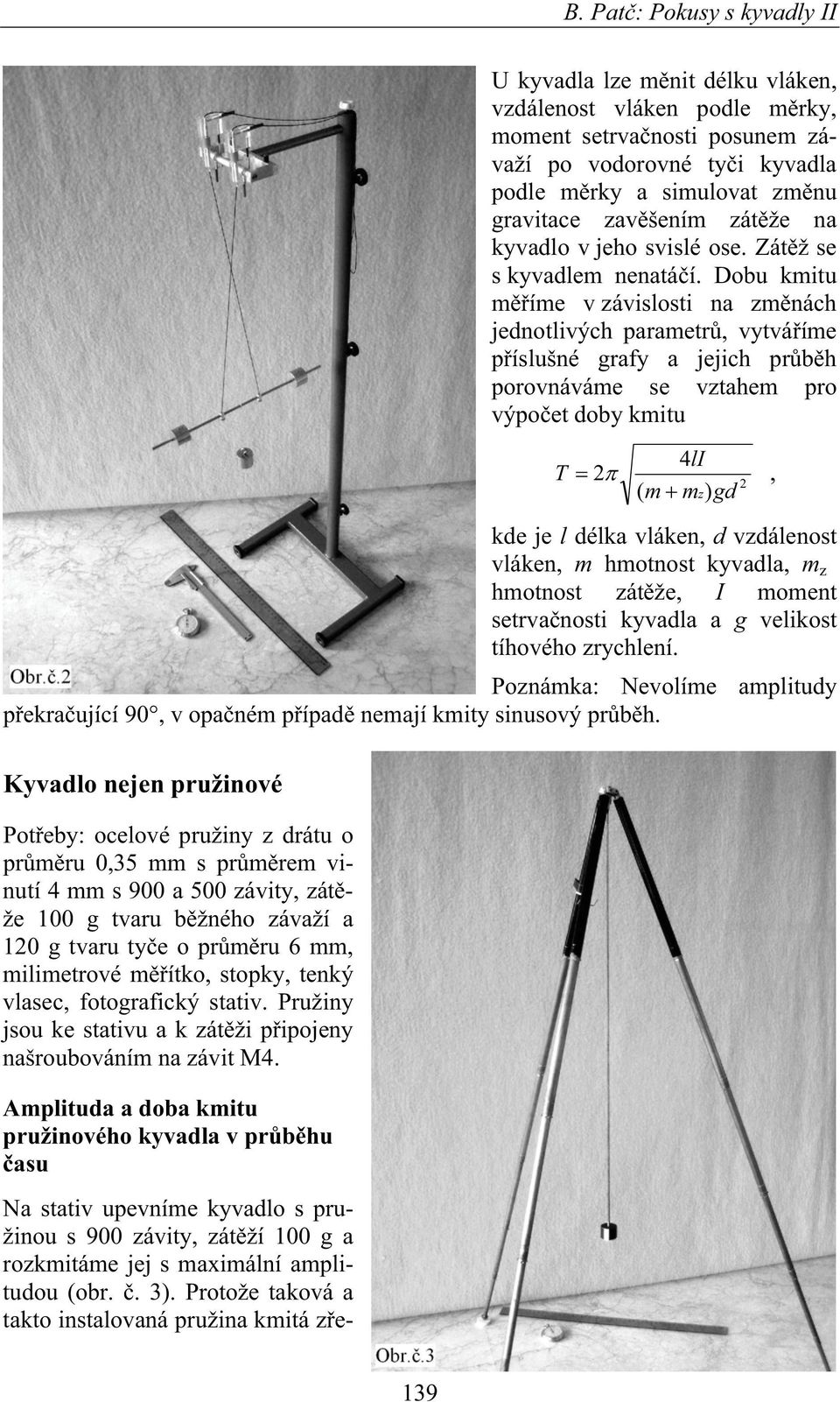 Dobu kmitu m íme v závislosti na zm nách jednotlivých parametr, vytvá íme p íslušné grafy a jejich pr b h porovnáváme se vztahem pro výpo et doby kmitu T 4lI 2, 2 ( m mz) gd kde je l délka vláken, d