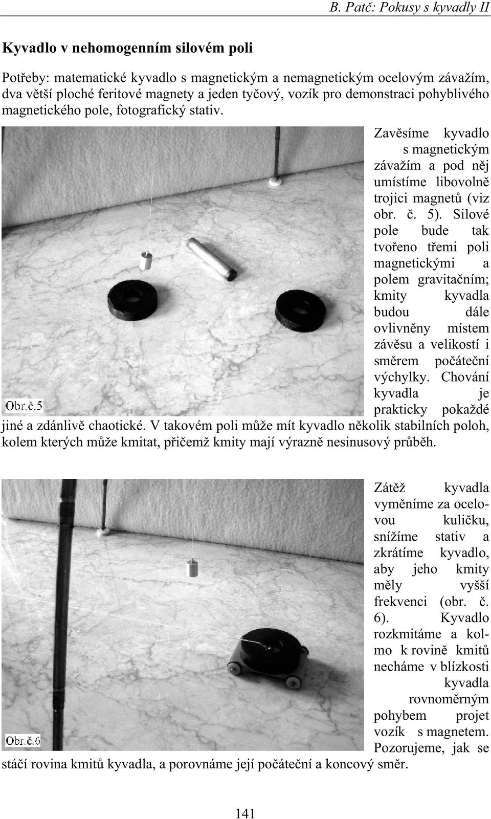 Silové pole bude tak tvo eno t emi poli magnetickými a polem gravita ním; kmity kyvadla budou dále ovlivn ny místem záv su a velikostí i sm rem po áte ní výchylky.