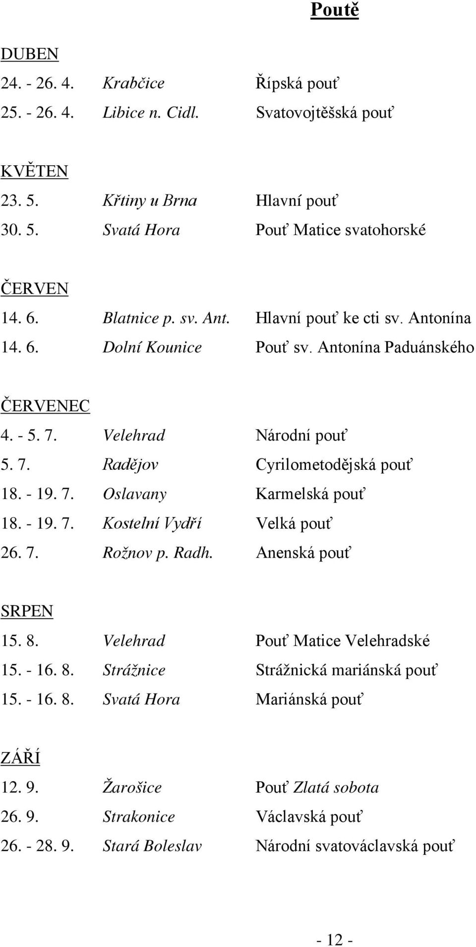 - 19. 7. Oslavany Karmelská pouť 18. - 19. 7. Kostelní Vydří Velká pouť 26. 7. Rožnov p. Radh. Anenská pouť SRPEN 15. 8. Velehrad Pouť Matice Velehradské 15. - 16. 8. Strážnice Strážnická mariánská pouť 15.