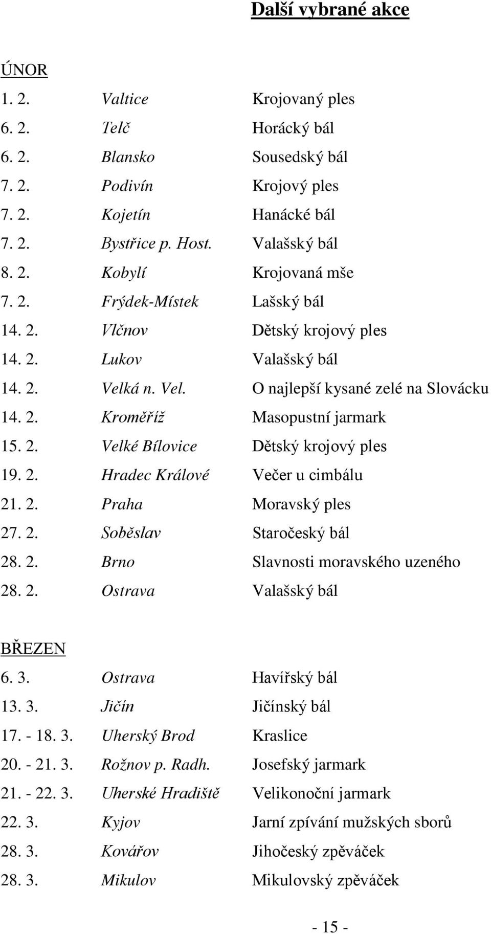 2. Hradec Králové Večer u cimbálu 21. 2. Praha Moravský ples 27. 2. Soběslav Staročeský bál 28. 2. Brno Slavnosti moravského uzeného 28. 2. Ostrava Valašský bál BŘEZEN 6. 3. Ostrava Havířský bál 13.