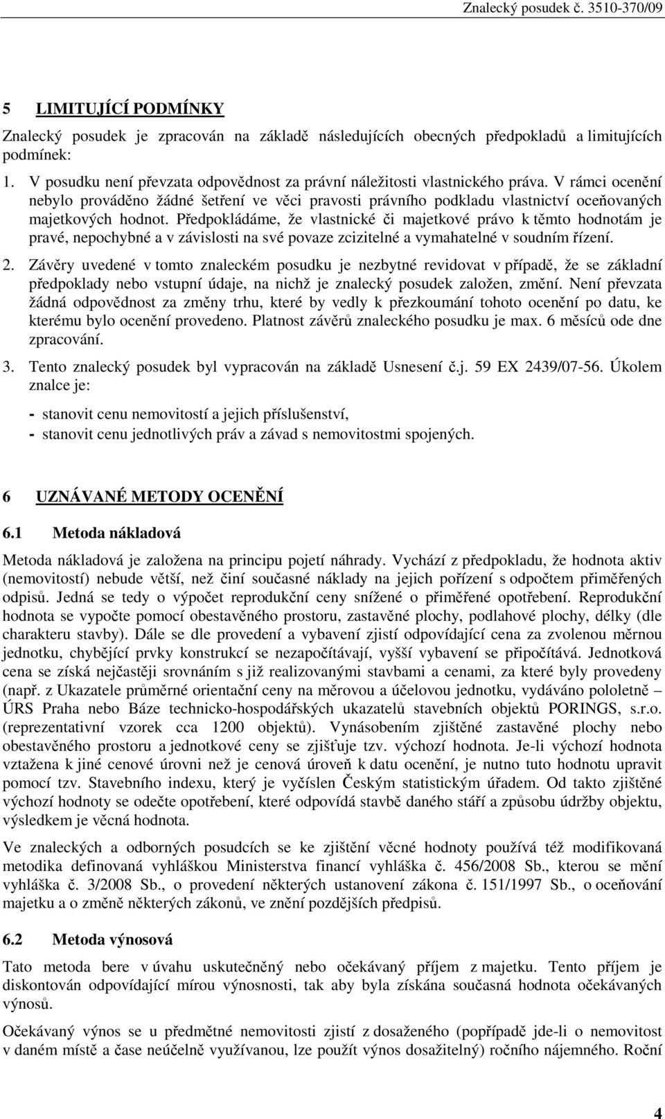 V rámci ocenění nebylo prováděno žádné šetření ve věci pravosti právního podkladu vlastnictví oceňovaných majetkových hodnot.