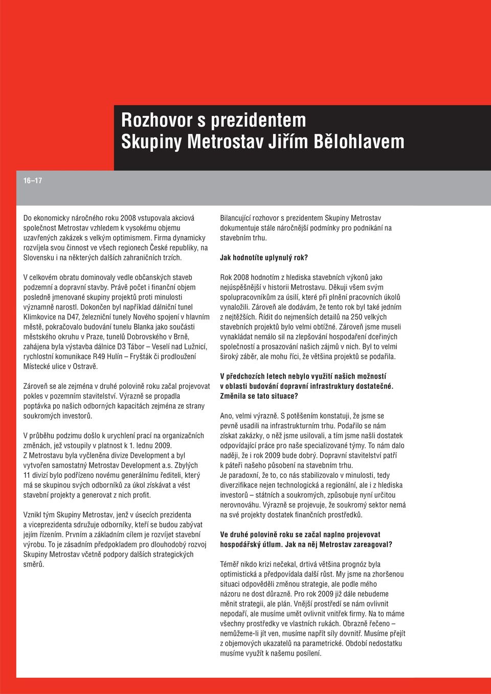 V celkovém obratu dominovaly vedle občanských staveb podzemní a dopravní stavby. Právě počet i fi nanční objem posledně jmenované skupiny projektů proti minulosti významně narostl.