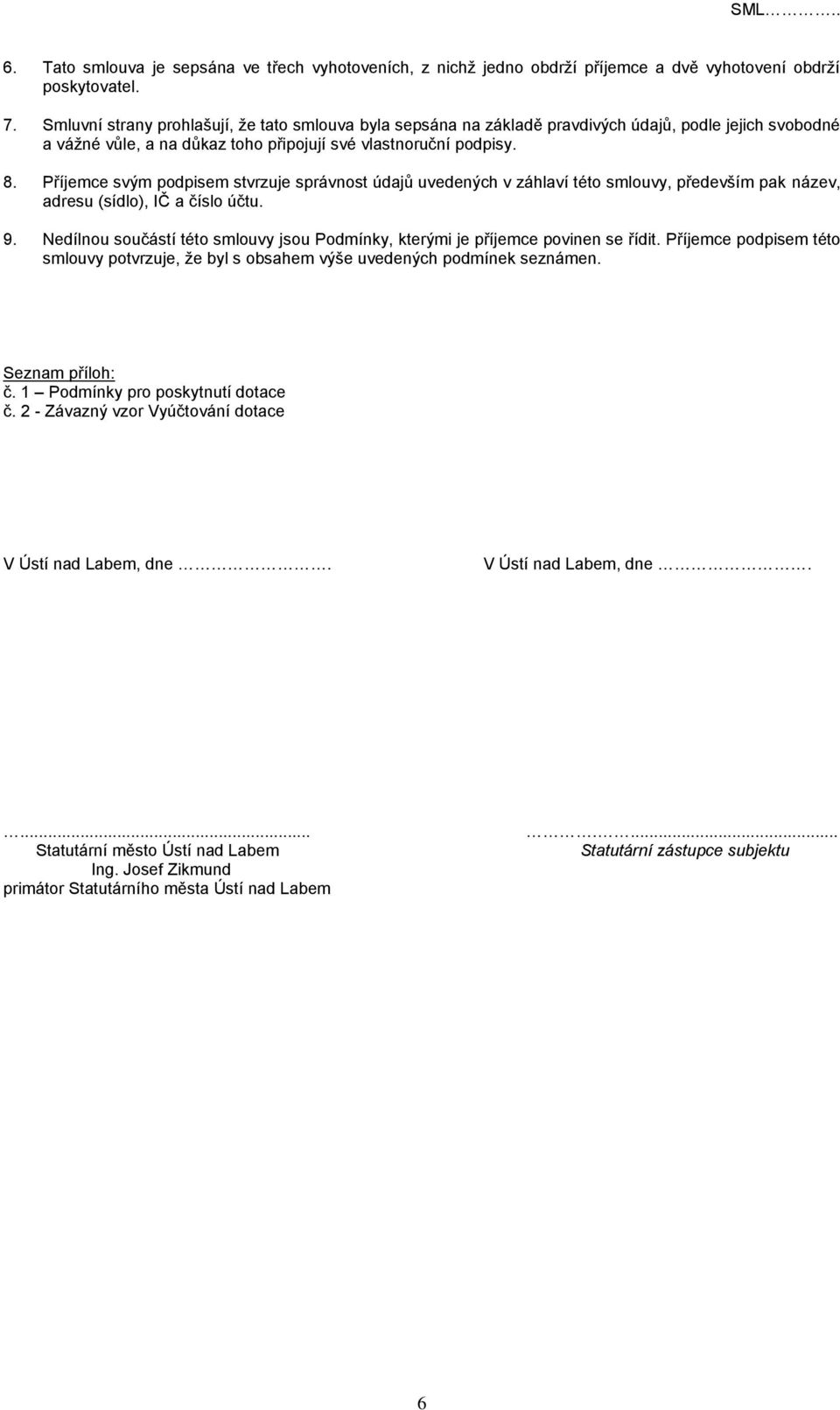 Příjemce svým podpisem stvrzuje správnost údajů uvedených v záhlaví této smlouvy, především pak název, adresu (sídlo), IČ a číslo účtu. 9.