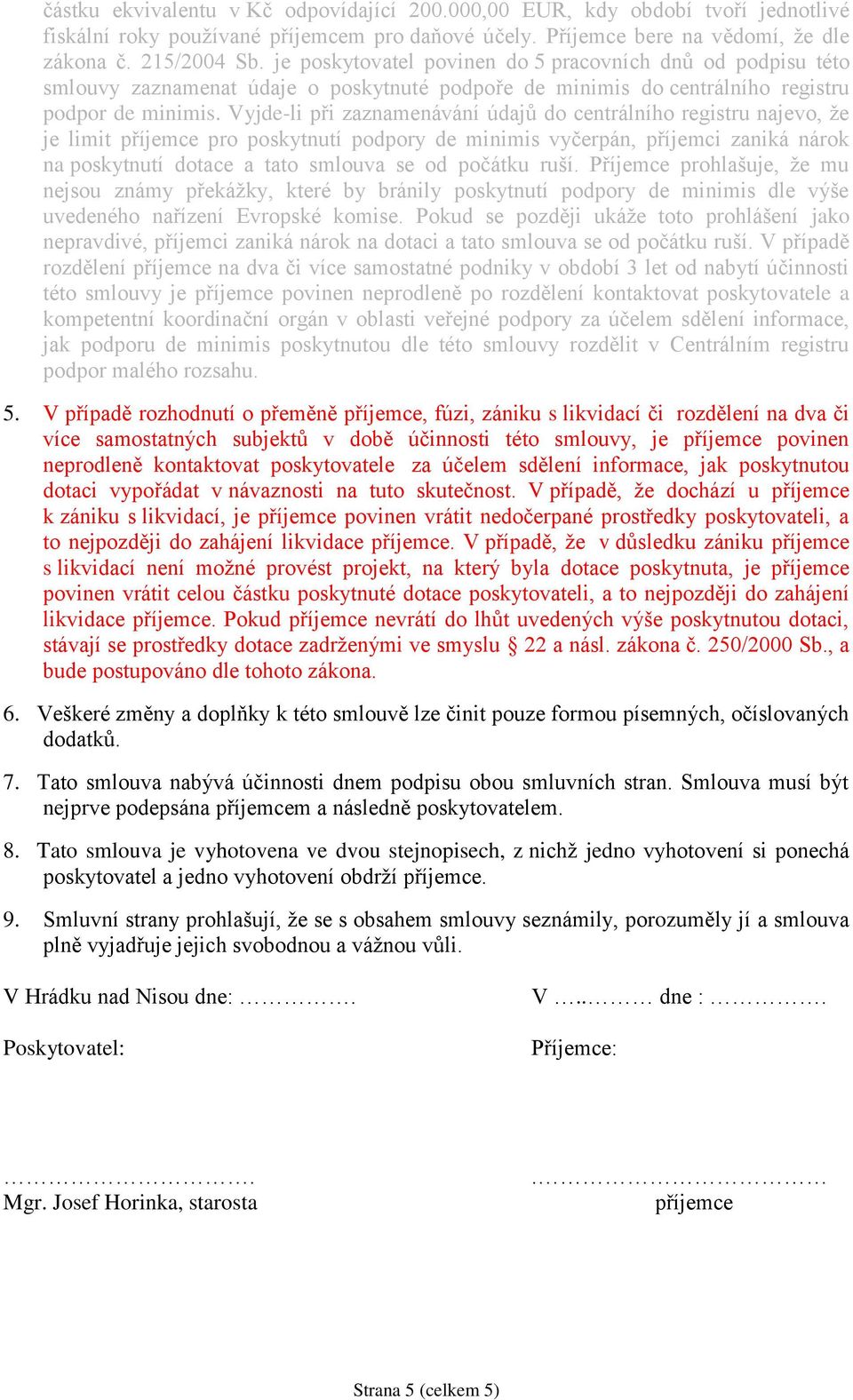 Vyjde-li při zaznamenávání údajů do centrálního registru najevo, že je limit příjemce pro poskytnutí podpory de minimis vyčerpán, příjemci zaniká nárok na poskytnutí dotace a tato smlouva se od