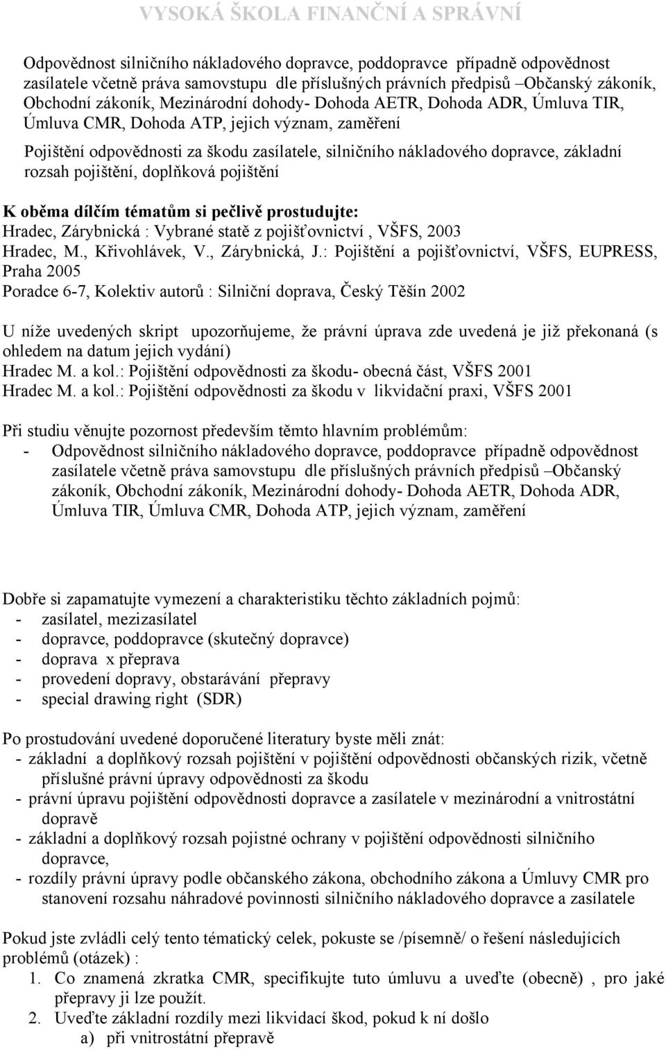 doplňková pojištění K oběma dílčím tématům si pečlivě prostudujte: Hradec, Zárybnická : Vybrané statě z pojišťovnictví, VŠFS, 2003 Hradec, M., Křivohlávek, V., Zárybnická, J.