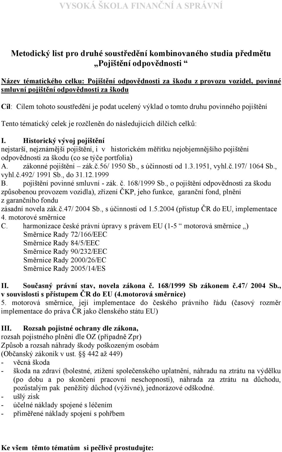 Historický vývoj pojištění nejstarší, nejznámější pojištění, i v historickém měřítku nejobjemnějšího pojištění odpovědnosti za škodu (co se týče portfolia) A. zákonné pojištění zák.č.56/ 1950 Sb.