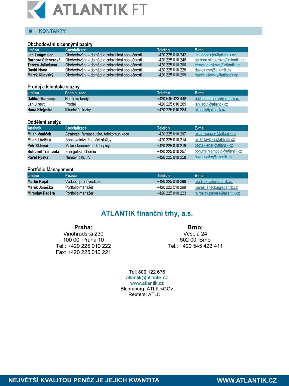 jaluvkova@atlantik.cz David Nový Obchodování domácí a zahraniční společnosti +420 225 010 228 david.novy@atlantik.cz Marek Kijevský Obchodování domácí a zahraniční společnosti +420 225 010 269 marek.