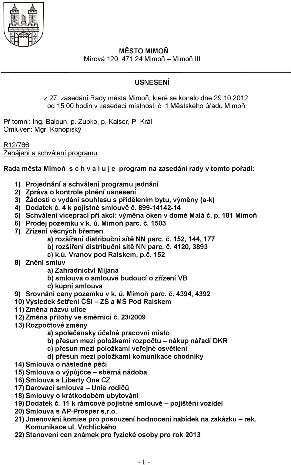 Konopiský R12/766 Zahájení a schválení programu Rada města Mimoň s c h v a l u j e program na zasedání rady v tomto pořadí: 1) Projednání a schválení programu jednání 2) Zpráva o kontrole plnění