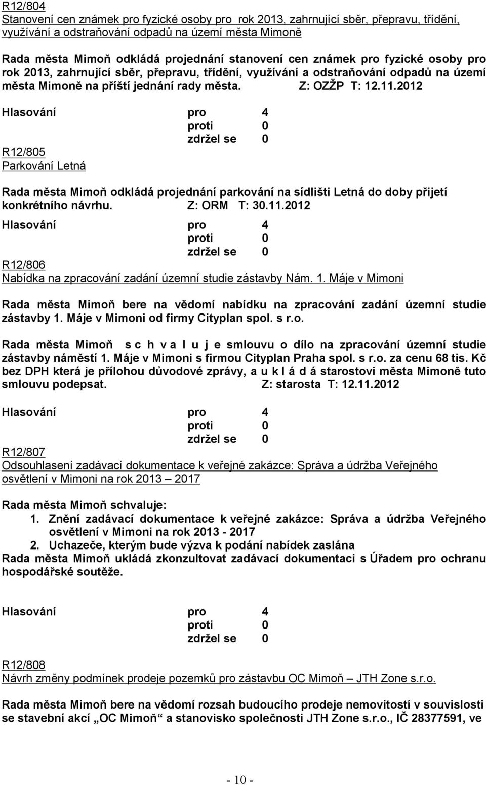 2012 R12/805 Parkování Letná Rada města Mimoň odkládá projednání parkování na sídlišti Letná do doby přijetí konkrétního návrhu. Z: ORM T: 30.11.