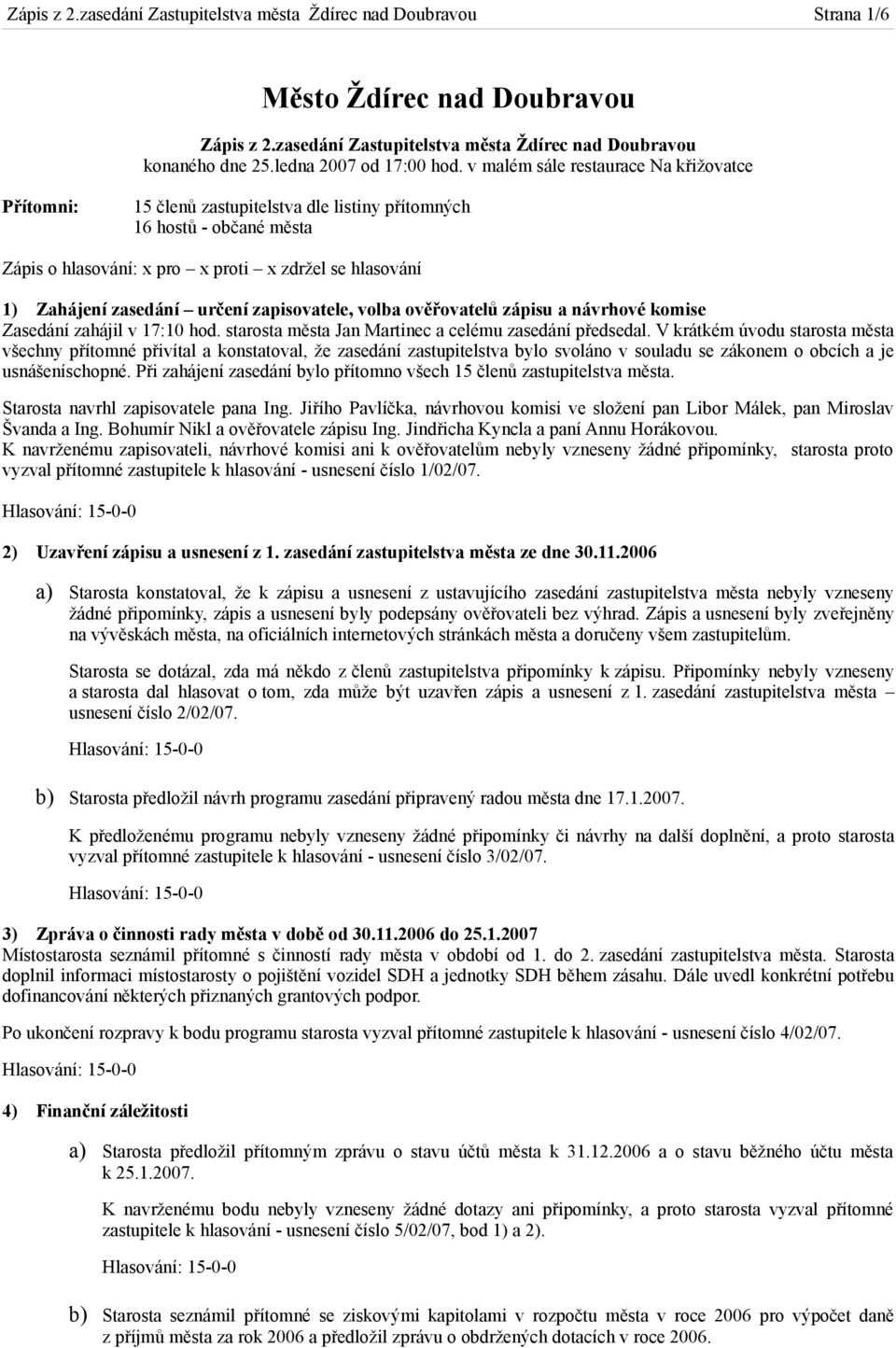 určení zapisovatele, volba ověřovatelů zápisu a návrhové komise Zasedání zahájil v 17:10 hod. starosta města Jan Martinec a celému zasedání předsedal.