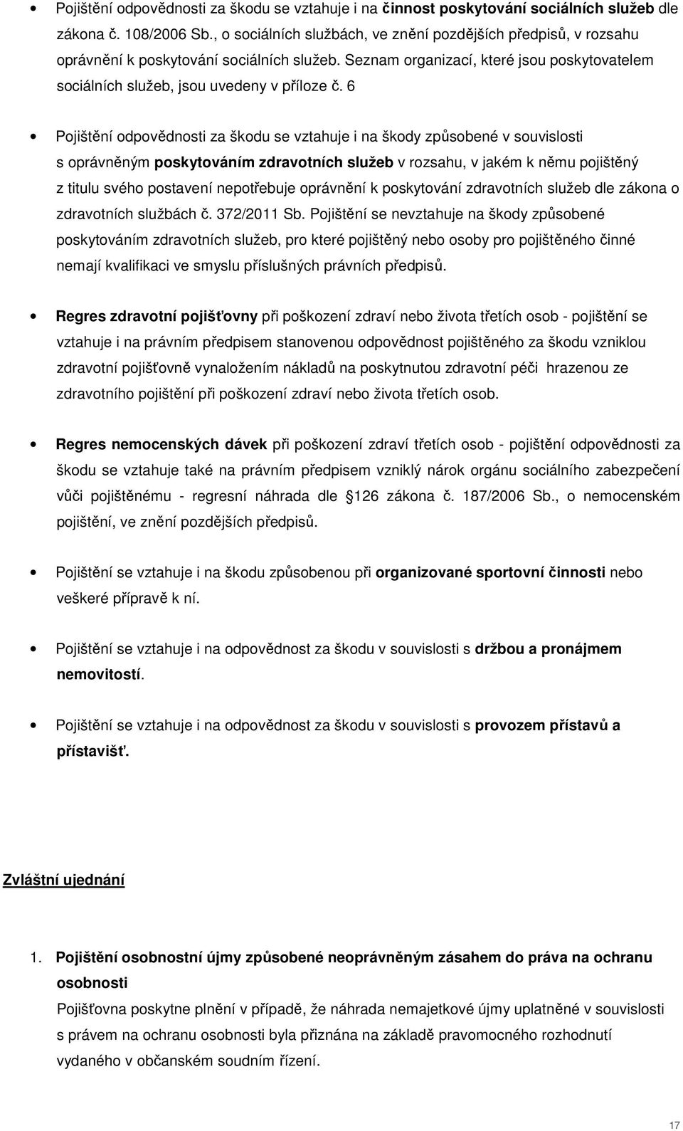 6 Pojištění odpovědnosti za škodu se vztahuje i na škody způsobené v souvislosti s oprávněným poskytováním zdravotních služeb v rozsahu, v jakém k němu pojištěný z titulu svého postavení nepotřebuje