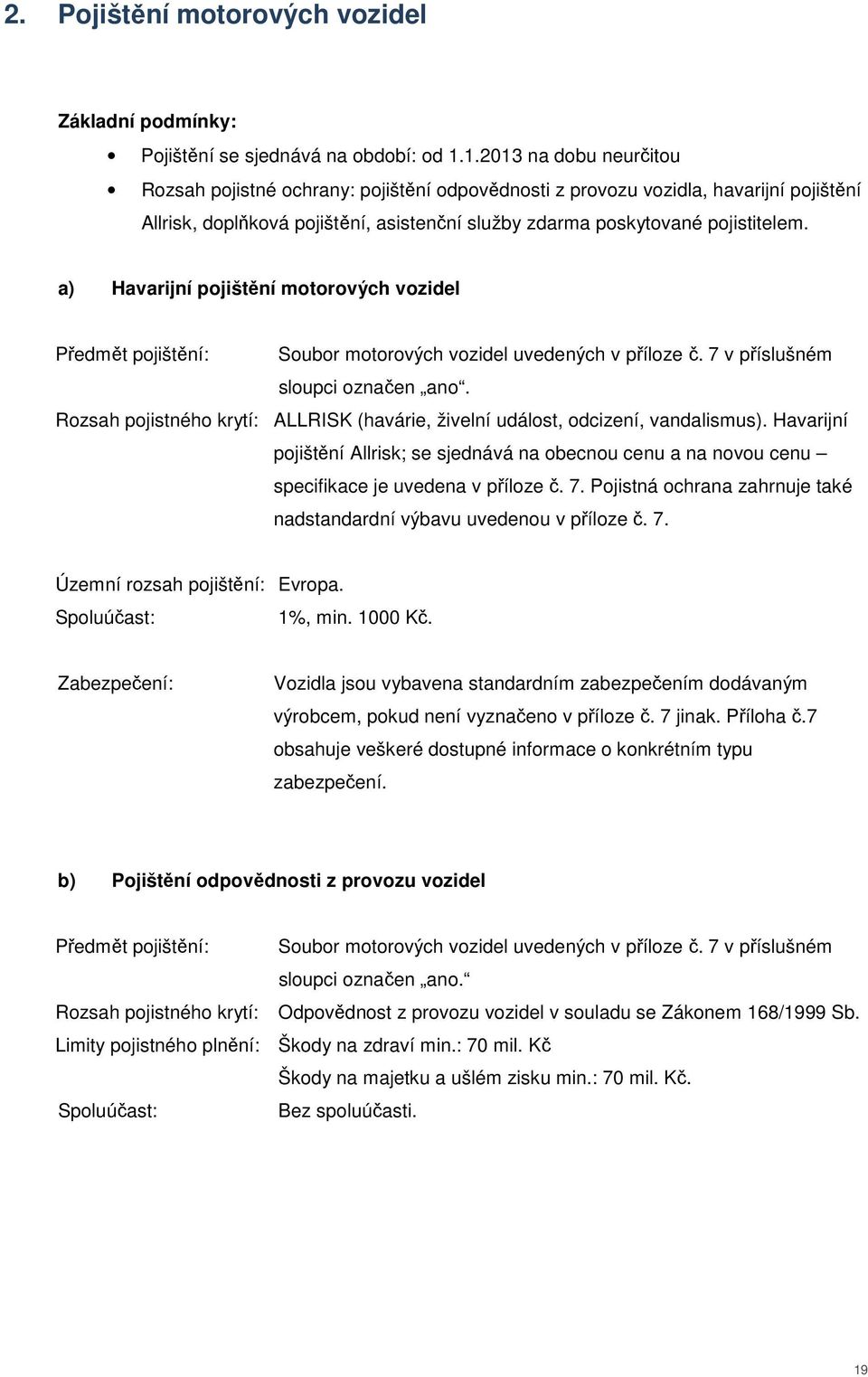 a) Havarijní pojištění motorových vozidel Předmět pojištění: Soubor motorových vozidel uvedených v příloze č. 7 v příslušném sloupci označen ano.