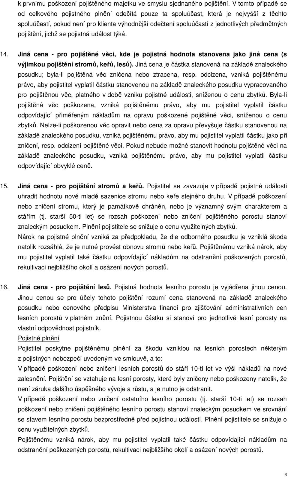 předmětných pojištění, jichž se pojistná událost týká. 14. Jiná cena - pro pojištěné věci, kde je pojistná hodnota stanovena jako jiná cena (s výjimkou pojištění stromů, keřů, lesů).
