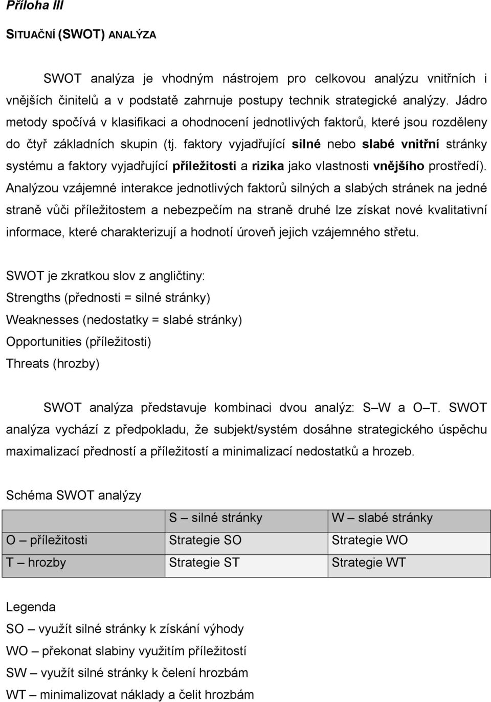 faktory vyjadřující silné nebo slabé vnitřní stránky systému a faktory vyjadřující příležitosti a rizika jako vlastnosti vnějšího prostředí).