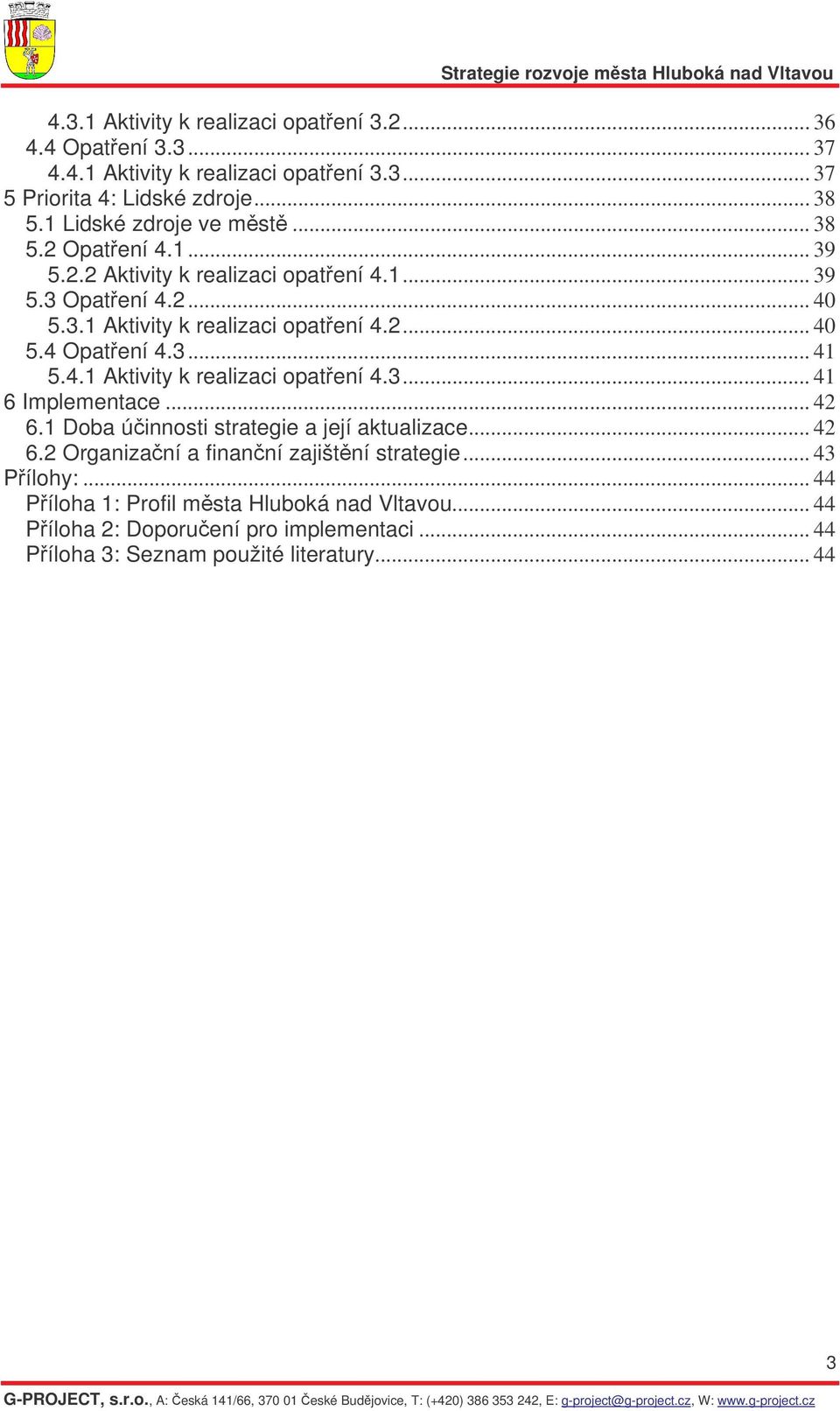 3... 41 5.4.1 Aktivity k realizaci opatení 4.3... 41 6 Implementace... 42 6.1 Doba úinnosti strategie a její aktualizace... 42 6.2 Organizaní a finanní zajištní strategie.