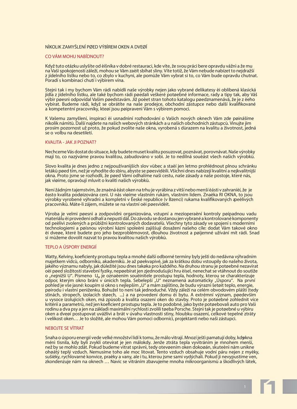 Víte totiž, že Vám nebude nabízet to nejdražší z jídelního lístku nebo to, co zbylo v kuchyni, ale pomùže Vám vybrat si to, co Vám bude opravdu chutnat. Poradí s kombinací chutí i výbìrem vína.
