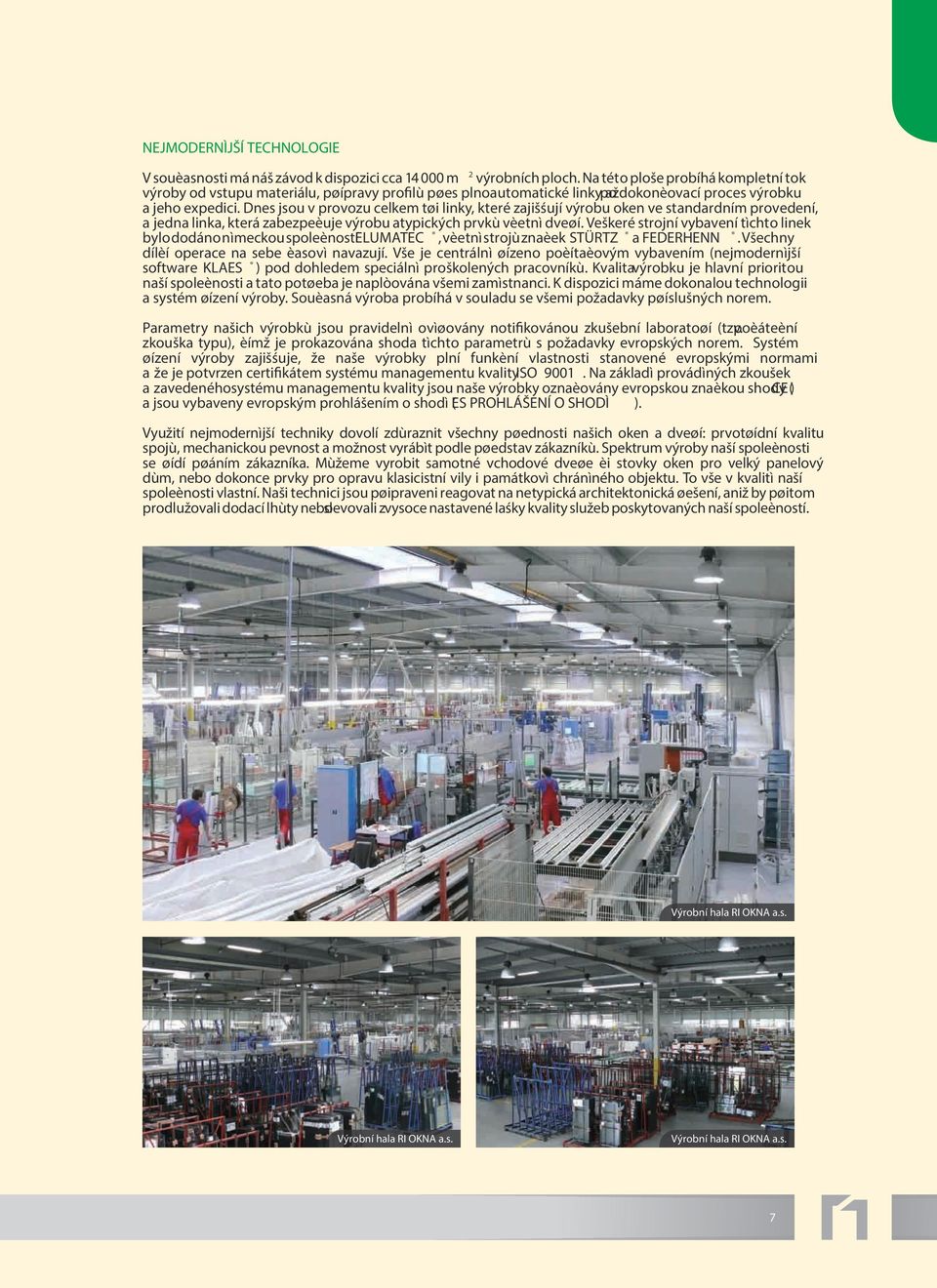 Dnes jsou v provozu celkem tøi linky, které zajišśují výrobu oken ve standardním provedení, a jedna linka, která zabezpeèuje výrobu atypických prvkù vèetnì dveøí.