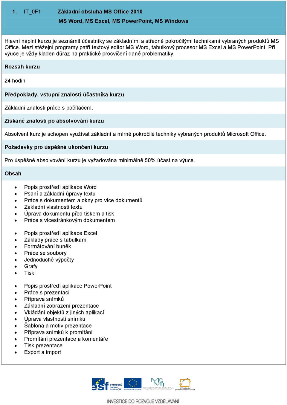 24 hodin Předpoklady, vstupní znalosti účastníka kurzu Základní znalosti práce s počítačem. Absolvent kurz je schopen využívat základní a mírně pokročilé techniky vybraných produktů Microsoft Office.