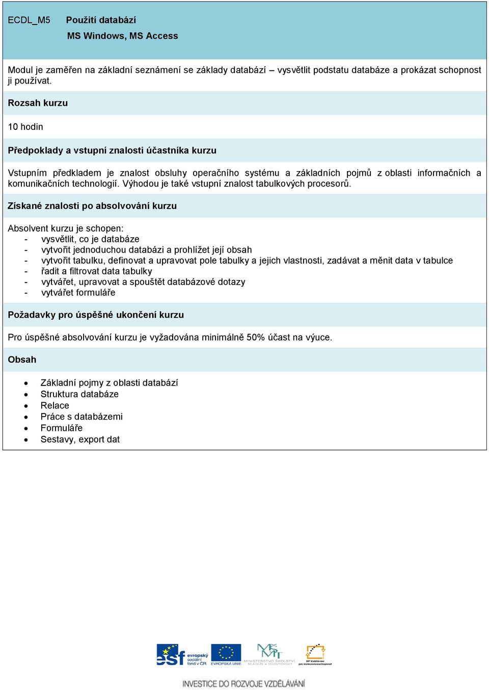 Absolvent kurzu je schopen: - vysvětlit, co je databáze - vytvořit jednoduchou databázi a prohlížet její obsah - vytvořit tabulku, definovat a upravovat pole tabulky a jejich vlastnosti, zadávat a
