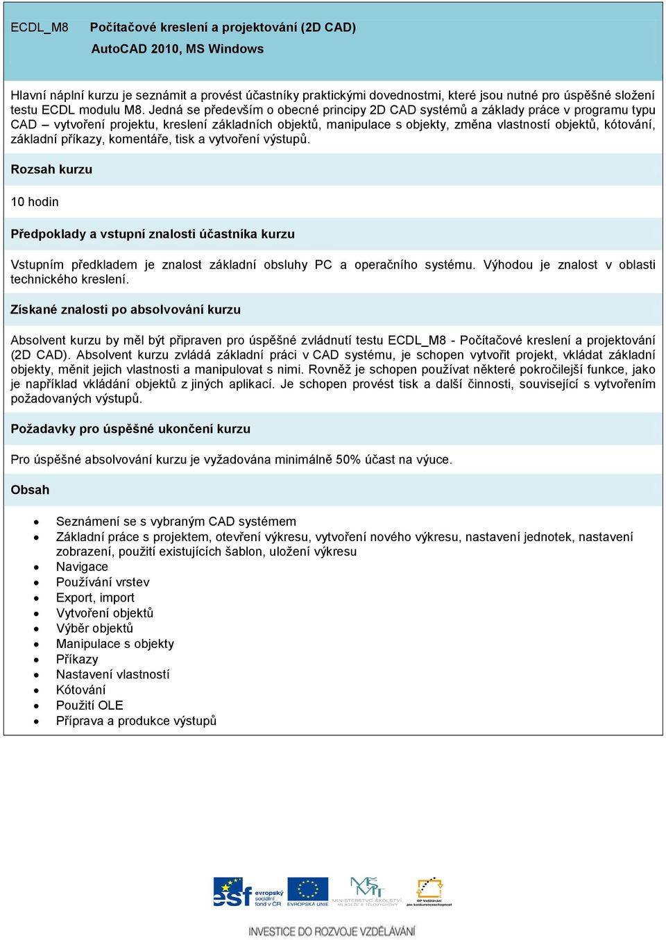 Jedná se především o obecné principy 2D CAD systémů a základy práce v programu typu CAD vytvoření projektu, kreslení základních objektů, manipulace s objekty, změna vlastností objektů, kótování,