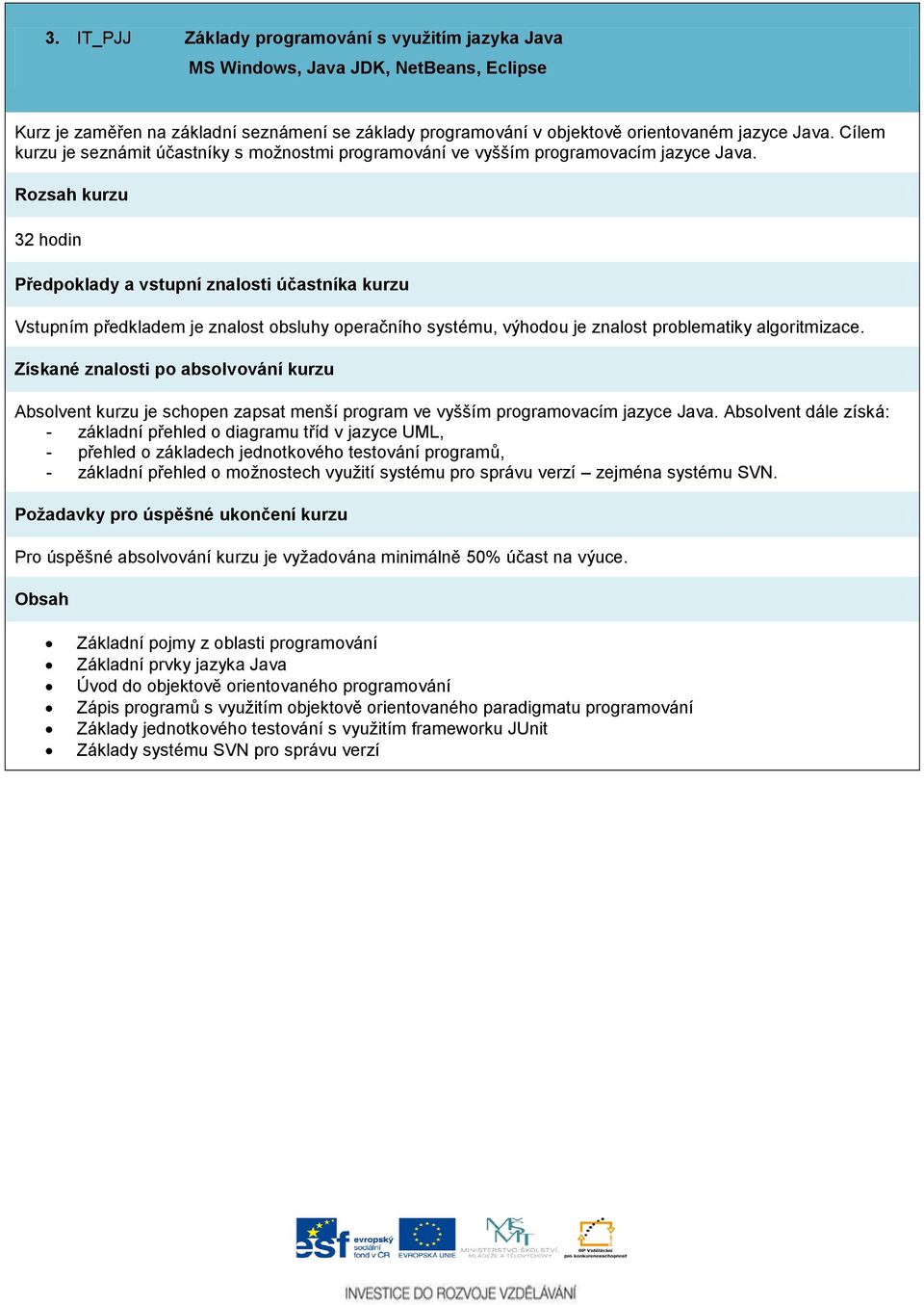 32 hodin Vstupním předkladem je znalost obsluhy operačního systému, výhodou je znalost problematiky algoritmizace. Absolvent kurzu je schopen zapsat menší program ve vyšším programovacím jazyce Java.