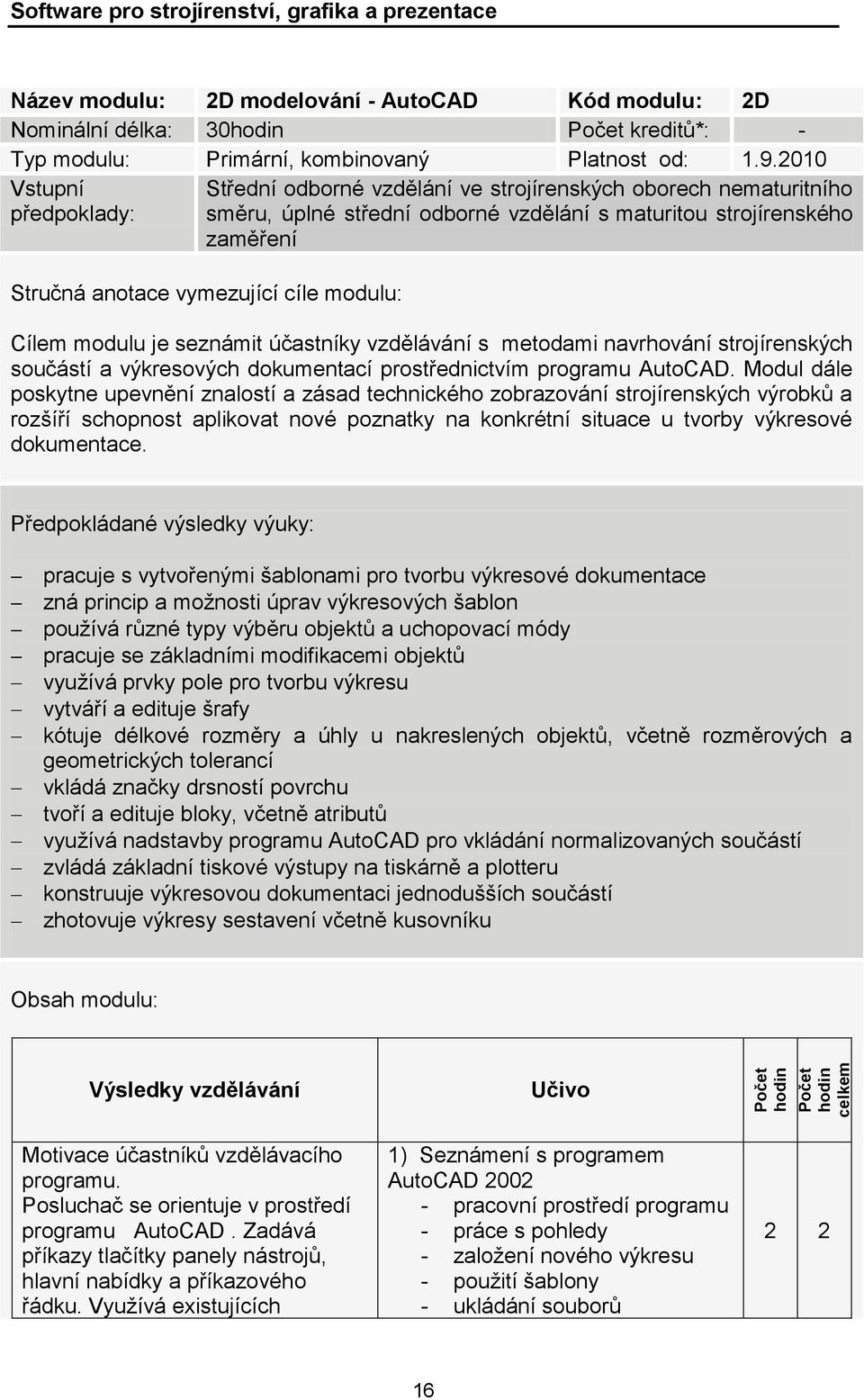 2010 Vstupní předpoklady: Střední odborné vzdělání ve strojírenských oborech nematuritního směru, úplné střední odborné vzdělání s maturitou strojírenského zaměření Stručná anotace vymezující cíle