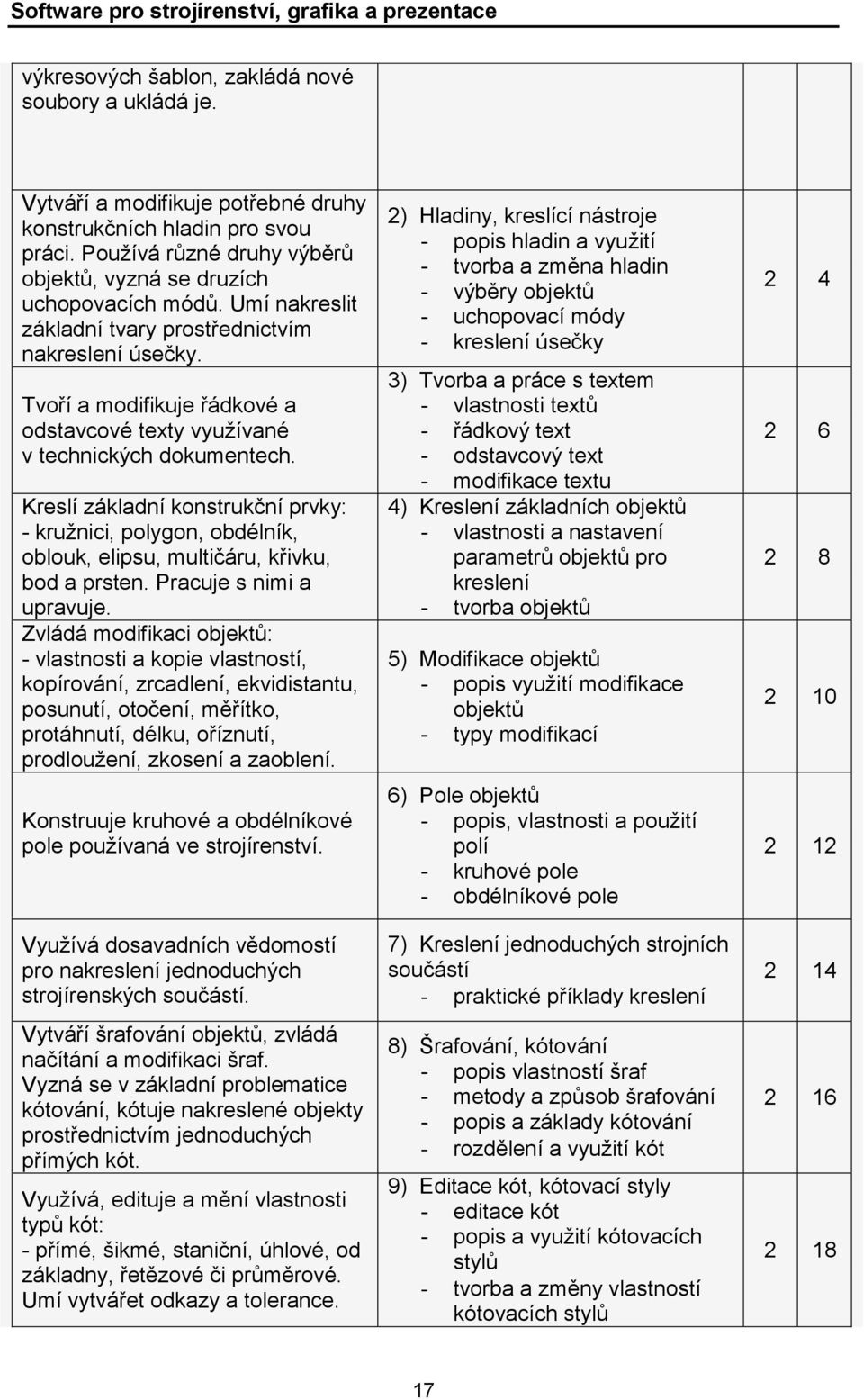 Kreslí základní konstrukční prvky: - kružnici, polygon, obdélník, oblouk, elipsu, multičáru, křivku, bod a prsten. Pracuje s nimi a upravuje.