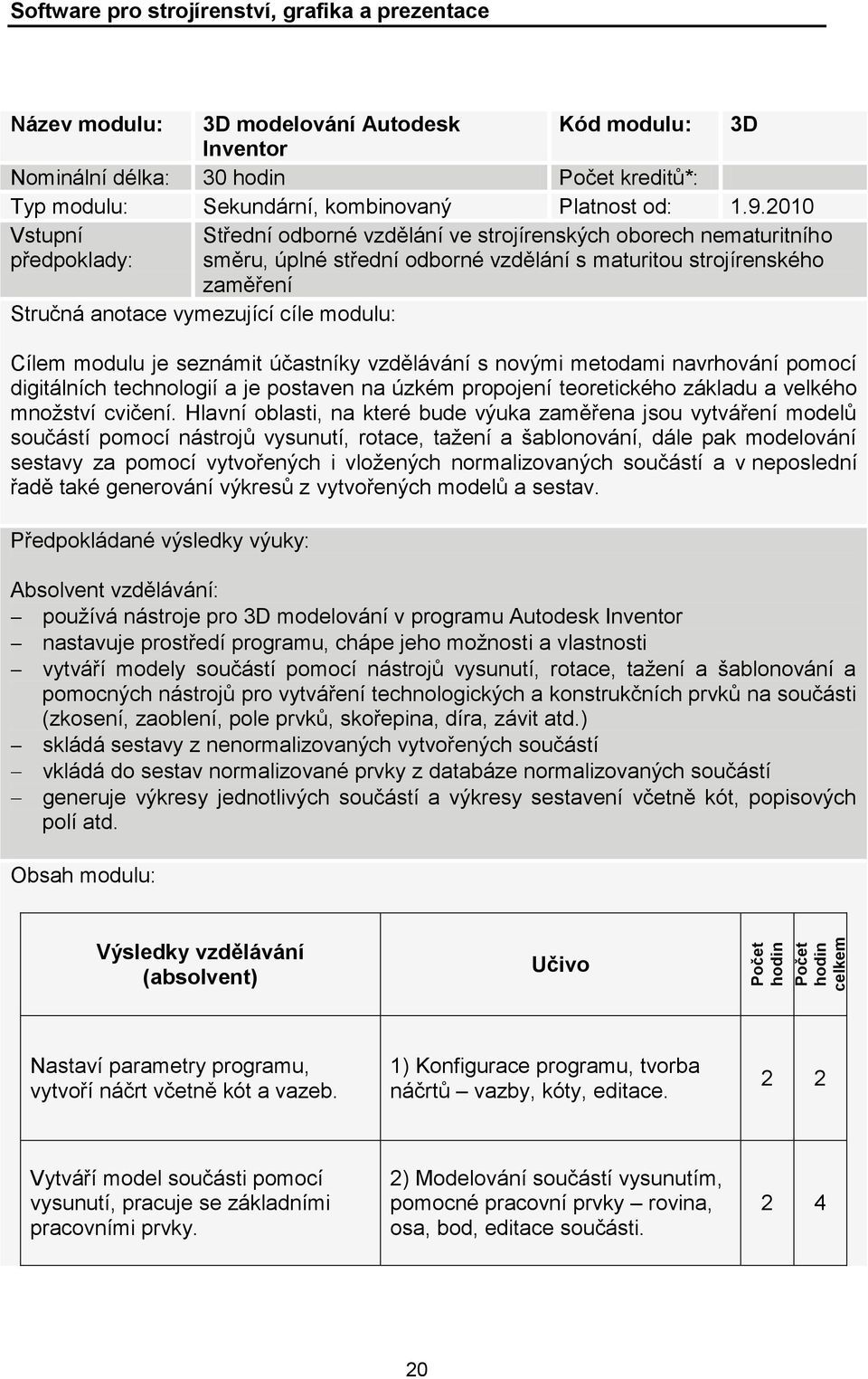 2010 Vstupní předpoklady: Střední odborné vzdělání ve strojírenských oborech nematuritního směru, úplné střední odborné vzdělání s maturitou strojírenského zaměření Stručná anotace vymezující cíle