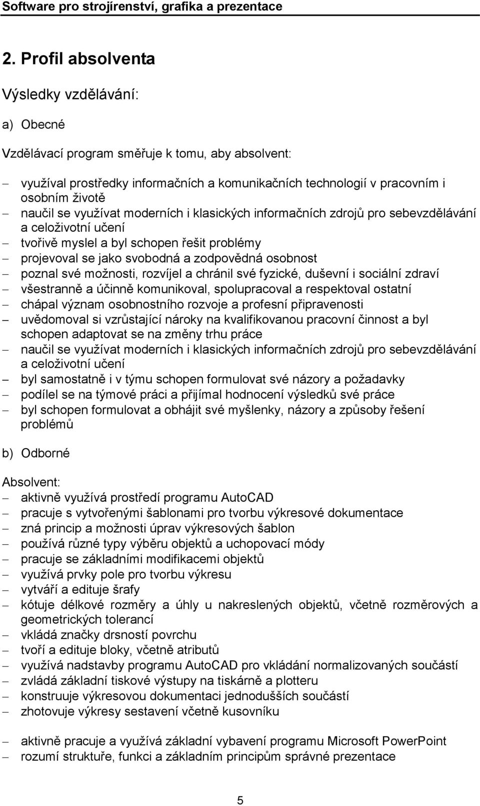 možnosti, rozvíjel a chránil své fyzické, duševní i sociální zdraví všestranně a účinně komunikoval, spolupracoval a respektoval ostatní chápal význam osobnostního rozvoje a profesní připravenosti