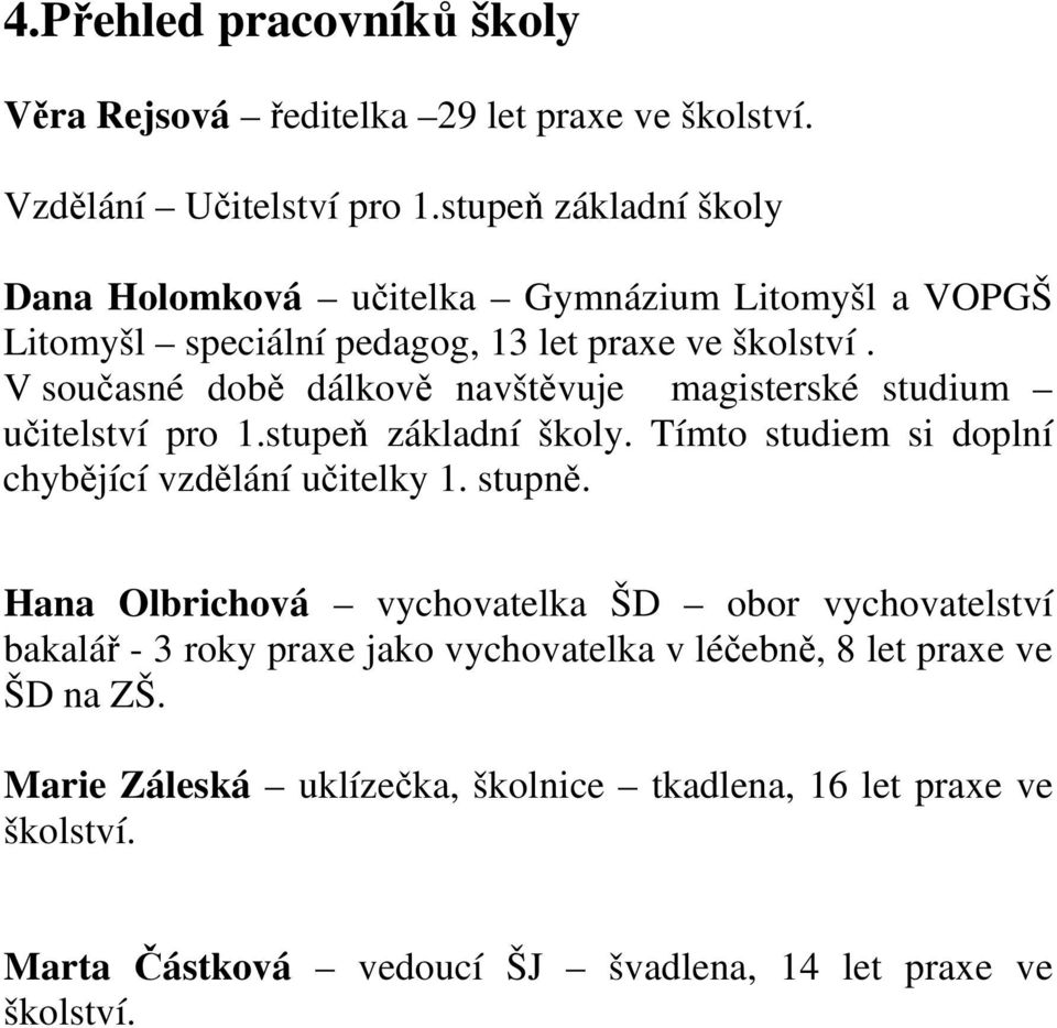 V současné době dálkově navštěvuje magisterské studium učitelství pro 1.stupeň základní školy. Tímto studiem si doplní chybějící vzdělání učitelky 1. stupně.