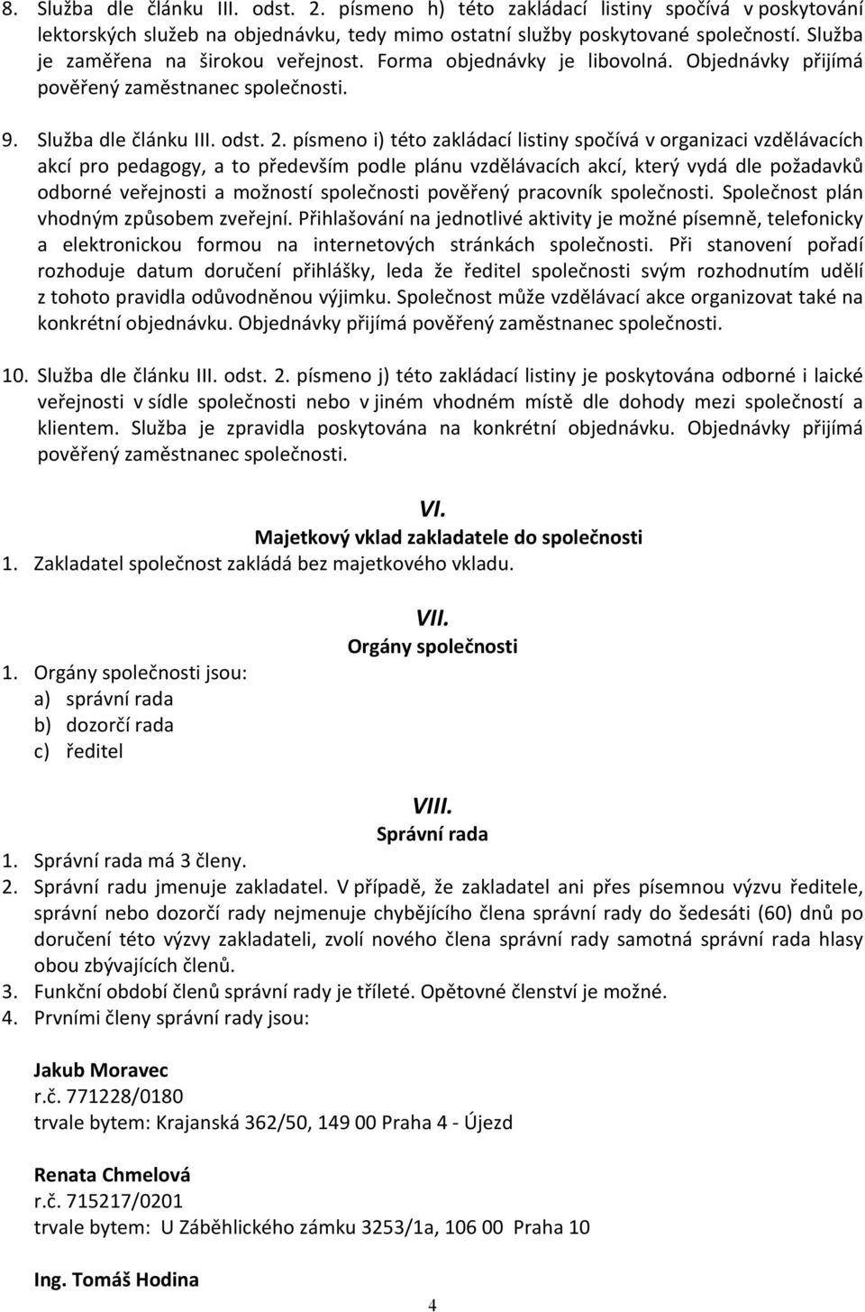 písmeno i) této zakládací listiny spočívá v organizaci vzdělávacích akcí pro pedagogy, a to především podle plánu vzdělávacích akcí, který vydá dle požadavků odborné veřejnosti a možností společnosti