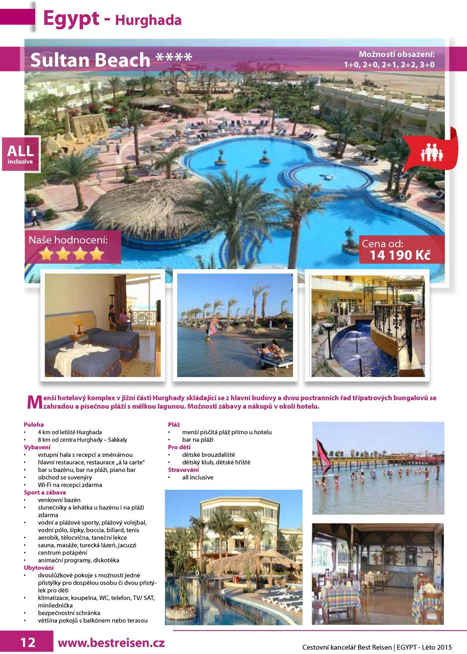 Poloha 4 km od letiště Hurghada 8 km od centra Hurghady Sakkaly Vybavení vstupní hala s recepcí a směnárnou hlavní restaurace, restaurace á la carte bar u bazénu, bar na pláži, piano bar obchod se