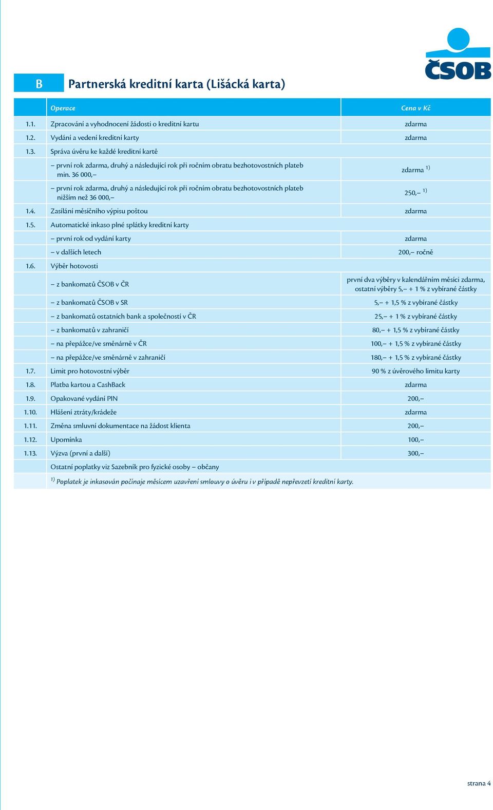 36 000, první rok zdarma, druhý a následující rok při ročním obratu bezhotovostních plateb nižším než 36 000, zdarma 1) 250