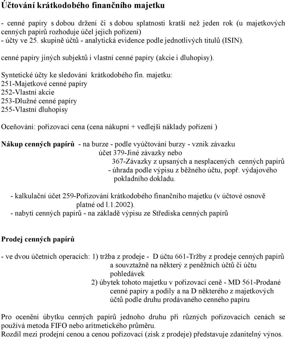 majetku: 251-Majetkové cenné papíry 252-Vlastní akcie 253-Dlužné cenné papíry 255-Vlastní dluhopisy Oceňování: pořizovací cena (cena nákupní + vedlejší náklady pořízení ) Nákup cenných papírů - na