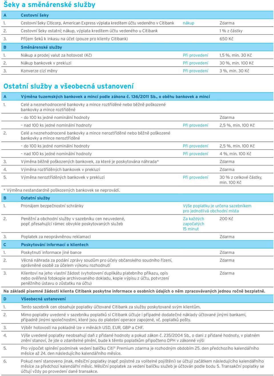 Nákup a prodej valut za hotovost (Kč) Při provedení 1,5 %, min. 30 Kč 2. Nákup bankovek v prekluzi Při provedení 30 %, min. 100 Kč 3. Konverze cizí měny Při provedení 3 %, min.