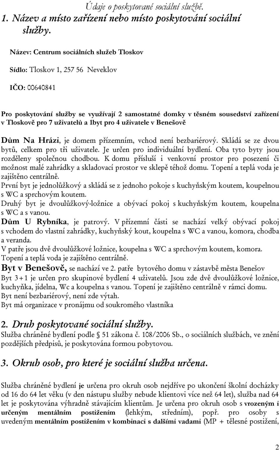 a 1byt pro 4 uživatele v Benešově Dům Na Hrázi, je domem přízemním, vchod není bezbariérový. Skládá se ze dvou bytů, celkem pro tři uživatele. Je určen pro individuální bydlení.