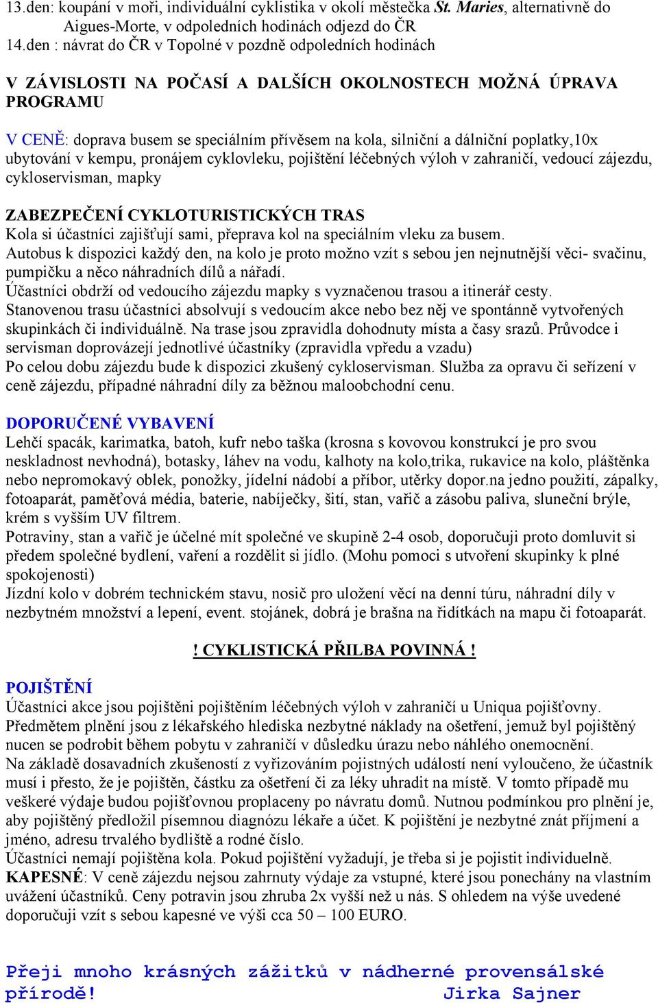 poplatky,10x ubytování v kempu, pronájem cyklovleku, pojištění léčebných výloh v zahraničí, vedoucí zájezdu, cykloservisman, mapky ZABEZPEČENÍ CYKLOTURISTICKÝCH TRAS Kola si účastníci zajišťují sami,