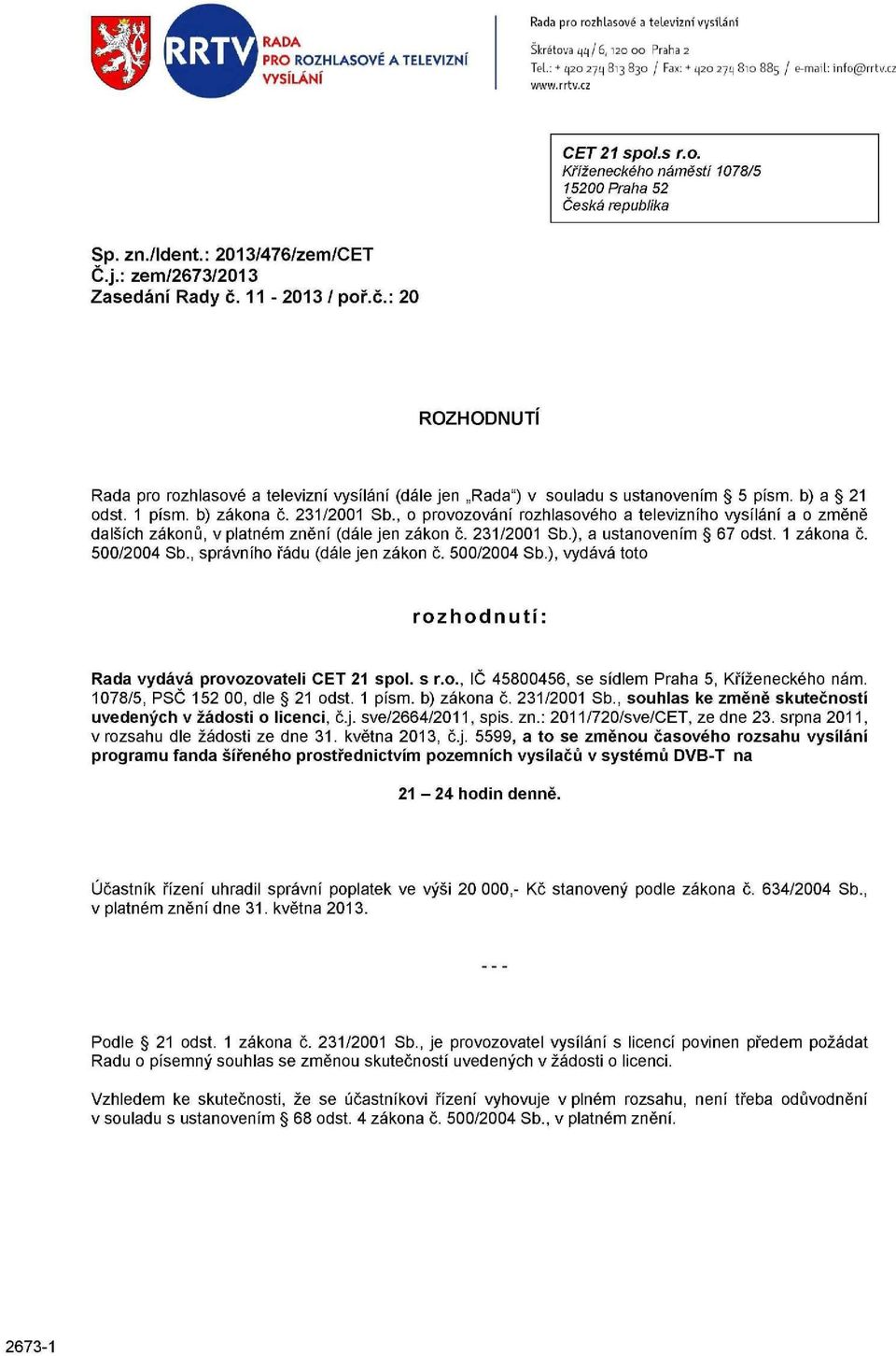 11-2013 / poř.č.: 20 ROZHODNUTÍ Rada pro rozhlasové a televizní vysílání (dále jen Rada") v souladu s ustanovením 5 písm. b) a 21 odst. 1 písm. b) zákona č. 231/2001 Sb.