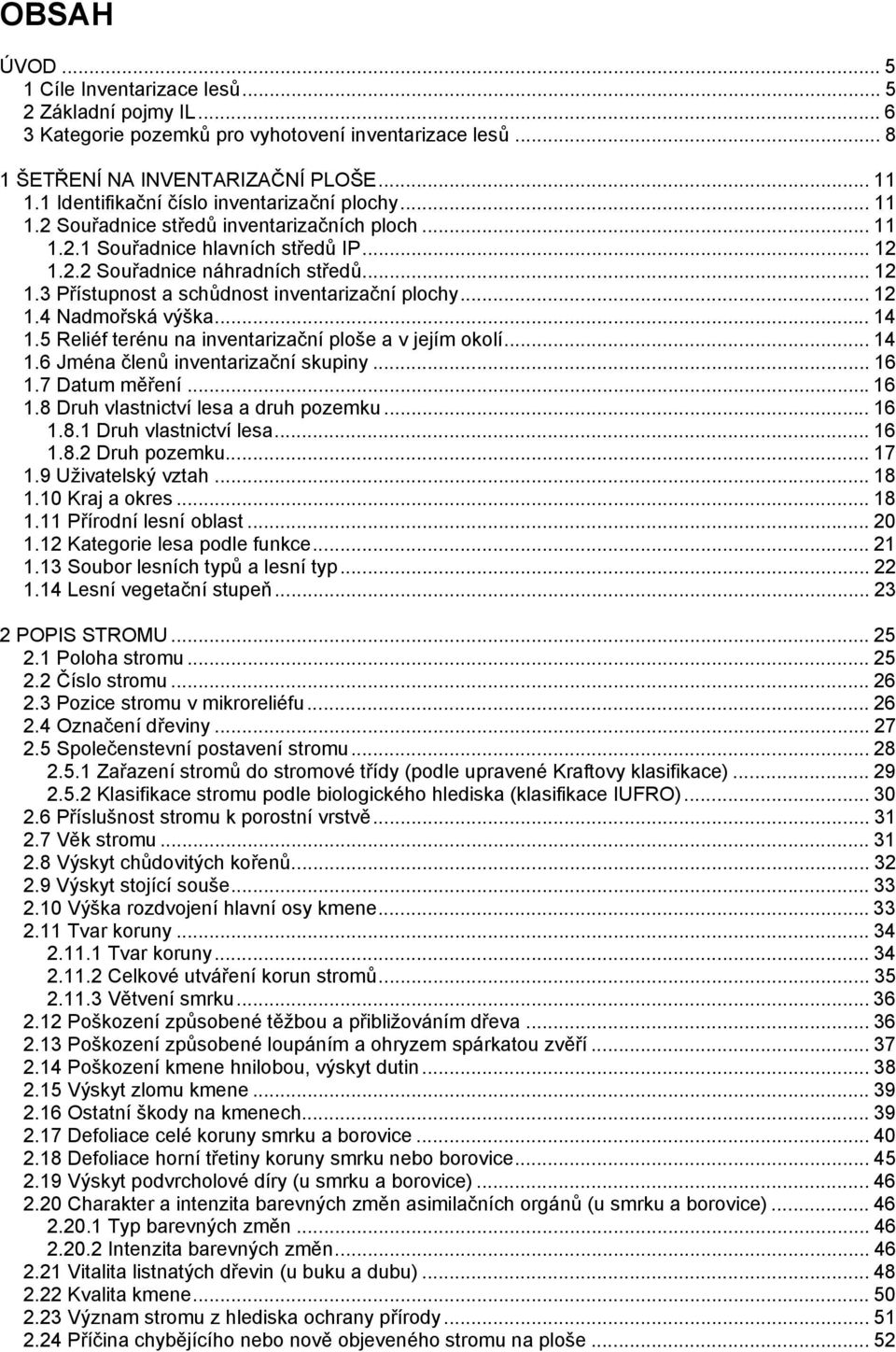 .. 12 1.4 Nadmořská výška... 14 1.5 Reliéf terénu na inventarizační ploše a v jejím okolí... 14 1.6 Jména členů inventarizační skupiny... 16 1.7 Datum měření... 16 1.8 Druh vlastnictví lesa a druh pozemku.