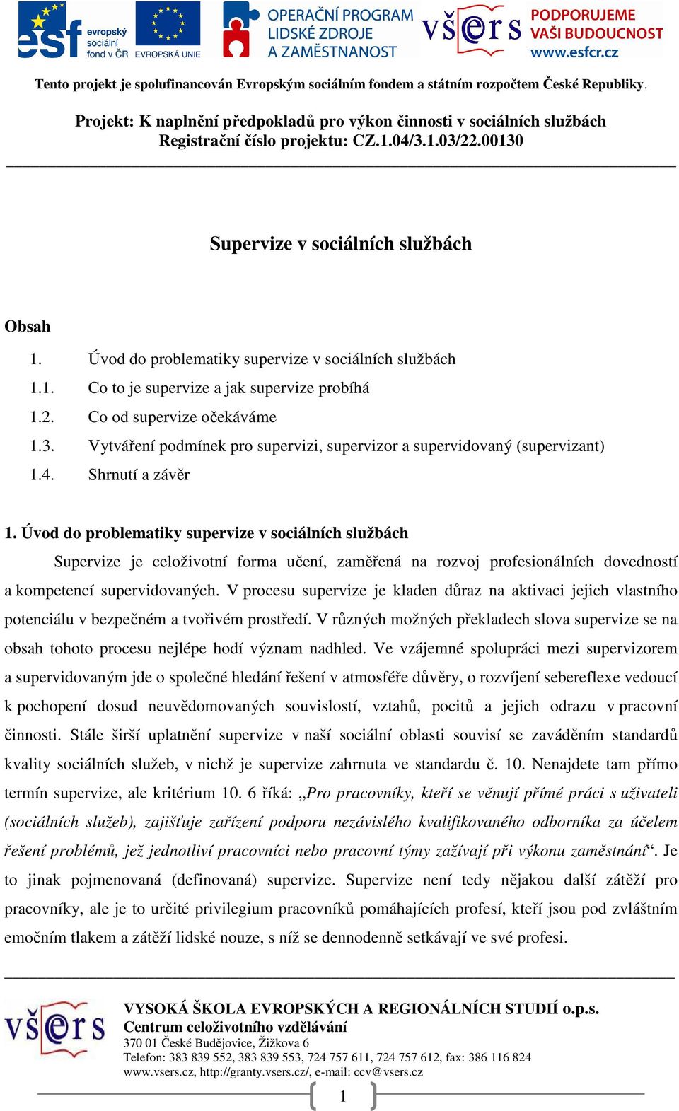 Úvod do problematiky supervize v sociálních službách Supervize je celoživotní forma učení, zaměřená na rozvoj profesionálních dovedností a kompetencí supervidovaných.