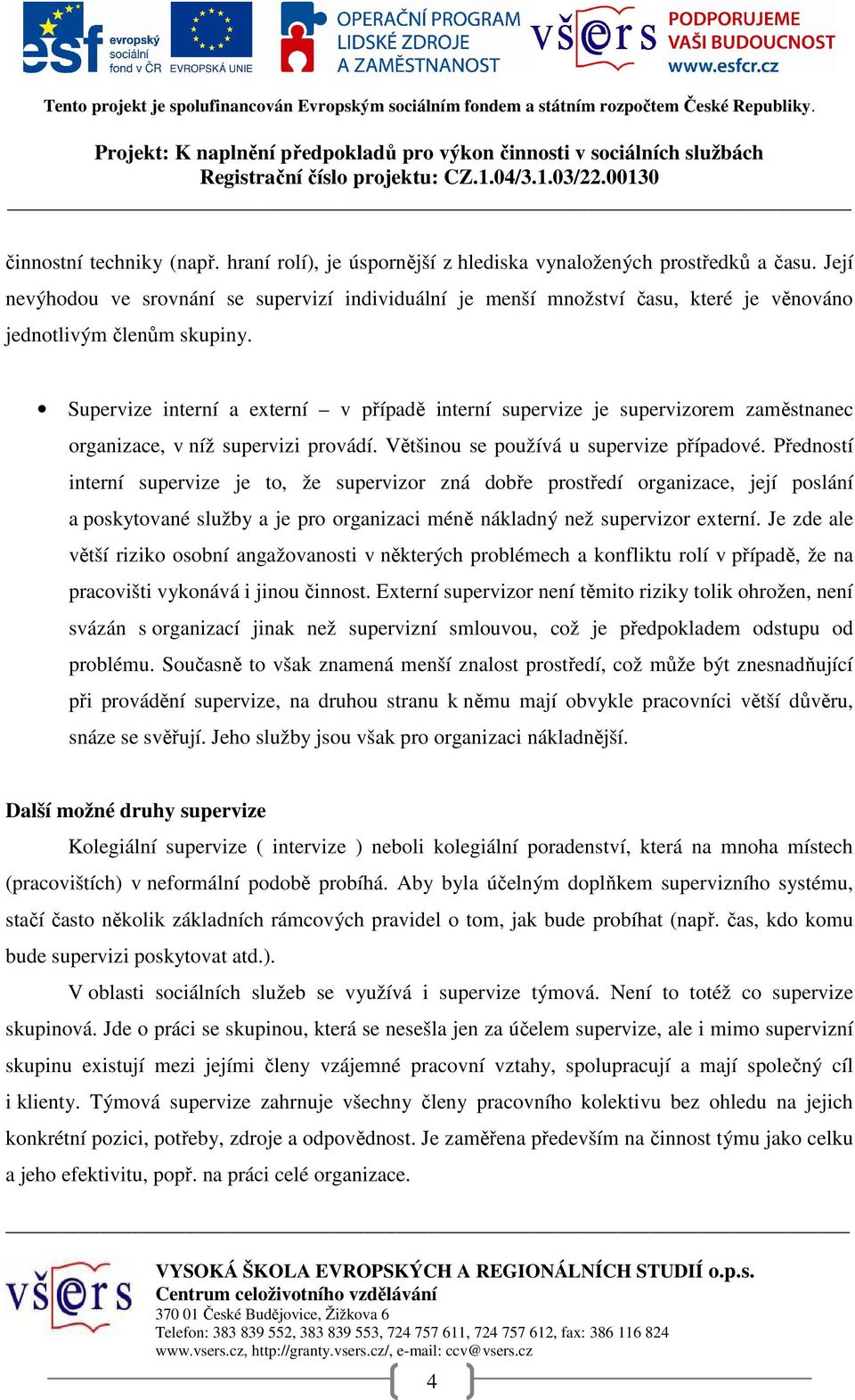 Supervize interní a externí v případě interní supervize je supervizorem zaměstnanec organizace, v níž supervizi provádí. Většinou se používá u supervize případové.