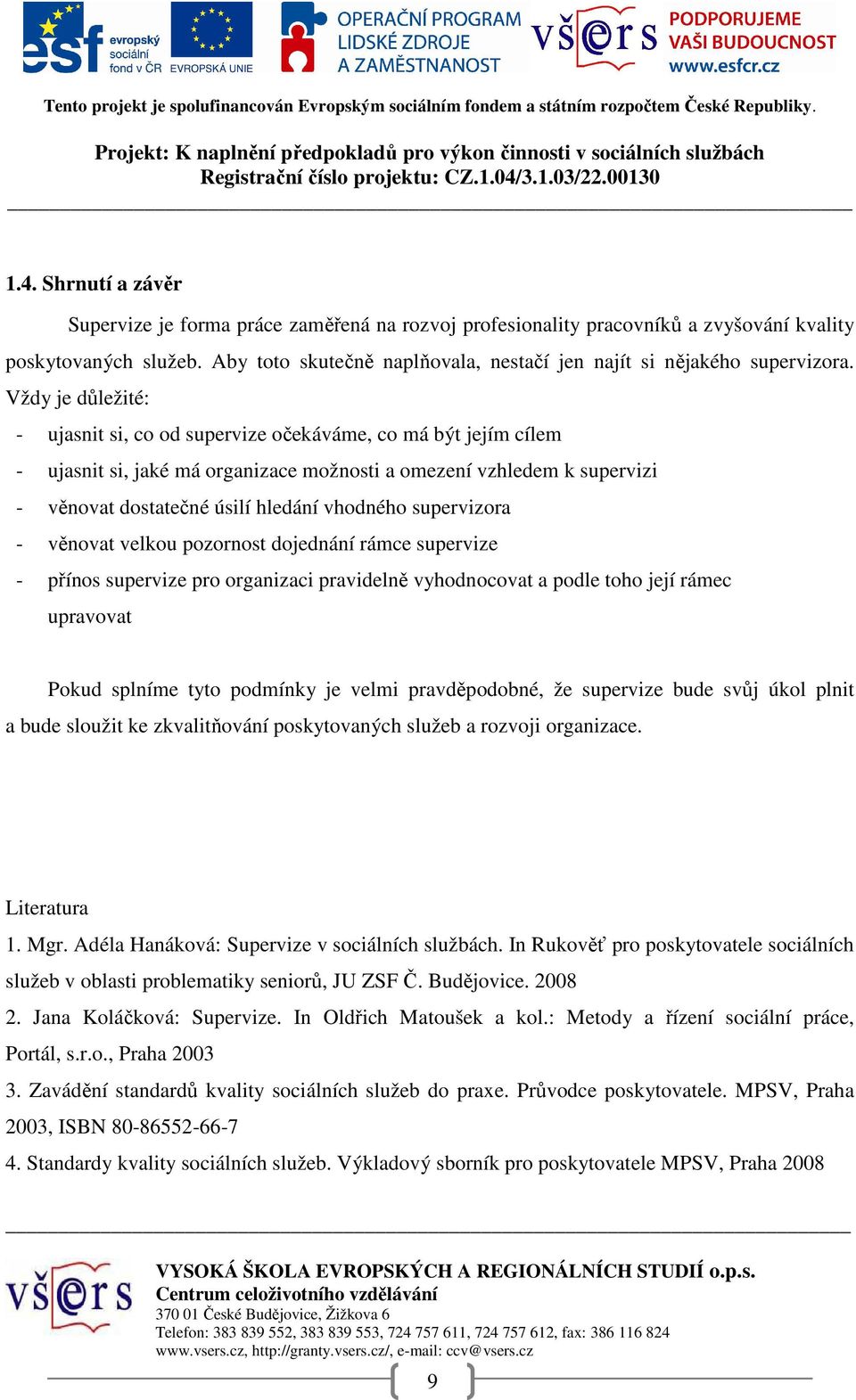 Vždy je důležité: - ujasnit si, co od supervize očekáváme, co má být jejím cílem - ujasnit si, jaké má organizace možnosti a omezení vzhledem k supervizi - věnovat dostatečné úsilí hledání vhodného