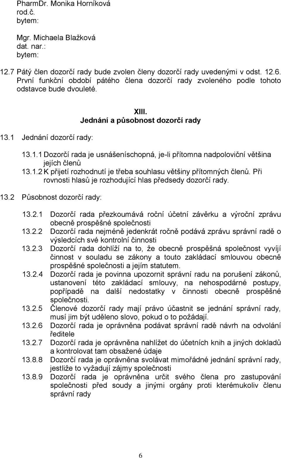 1.2 K přijetí rozhodnutí je třeba souhlasu většiny přítomných členů. Při rovnosti hlasů je rozhodující hlas předsedy dozorčí rady. 13.2 Působnost dozorčí rady: 13.2.1 Dozorčí rada přezkoumává roční účetní závěrku a výroční zprávu obecně prospěšné společnosti 13.