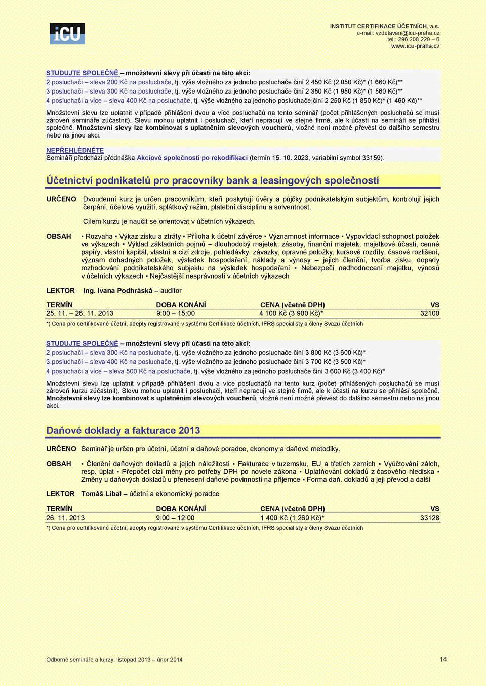 výše vložného za jednoho posluchače činí 2 250 Kč (1 850 Kč)* (1 460 Kč)** NEPŘEHLÉDNĚTE Semináři předchází přednáška Akciové společnosti po rekodifikaci (termín 15. 10.