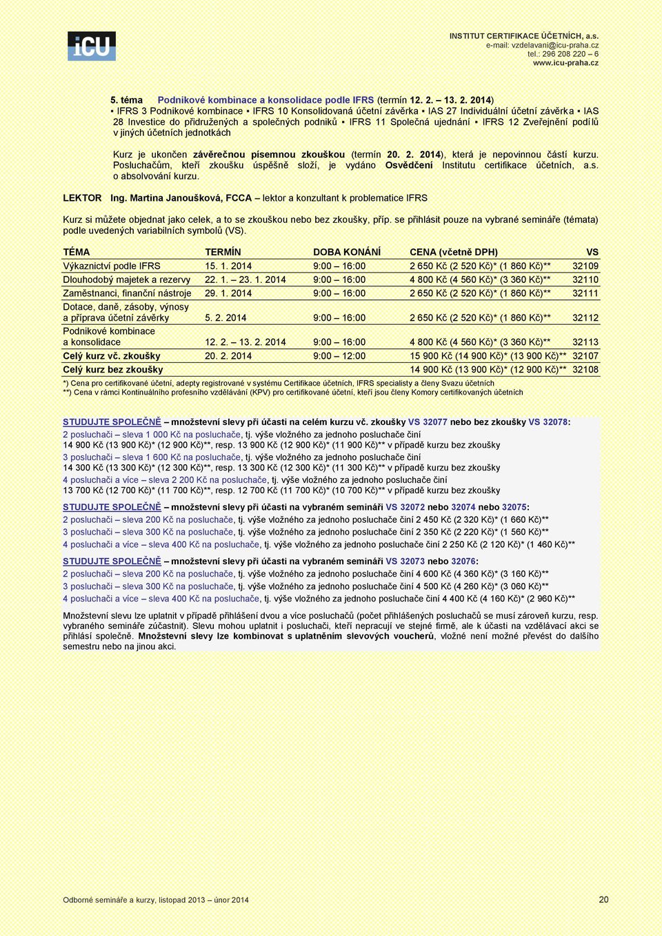 2014) IFRS 3 Podnikové kombinace IFRS 10 Konsolidovaná účetní závěrka IAS 27 Individuální účetní závěrka IAS 28 Investice do přidružených a společných podniků IFRS 11 Společná ujednání IFRS 12