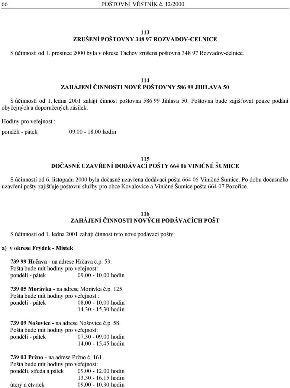 Hodiny pro veřejnost : 09.00-18.00 hodin 115 DOČASNÉ UZAVŘENÍ DODÁVACÍ POŠTY 664 06 VINIČNÉ ŠUMICE S účinností od 6. listopadu 2000 byla dočasně uzavřena dodávací pošta 664 06 Viničné Šumice.