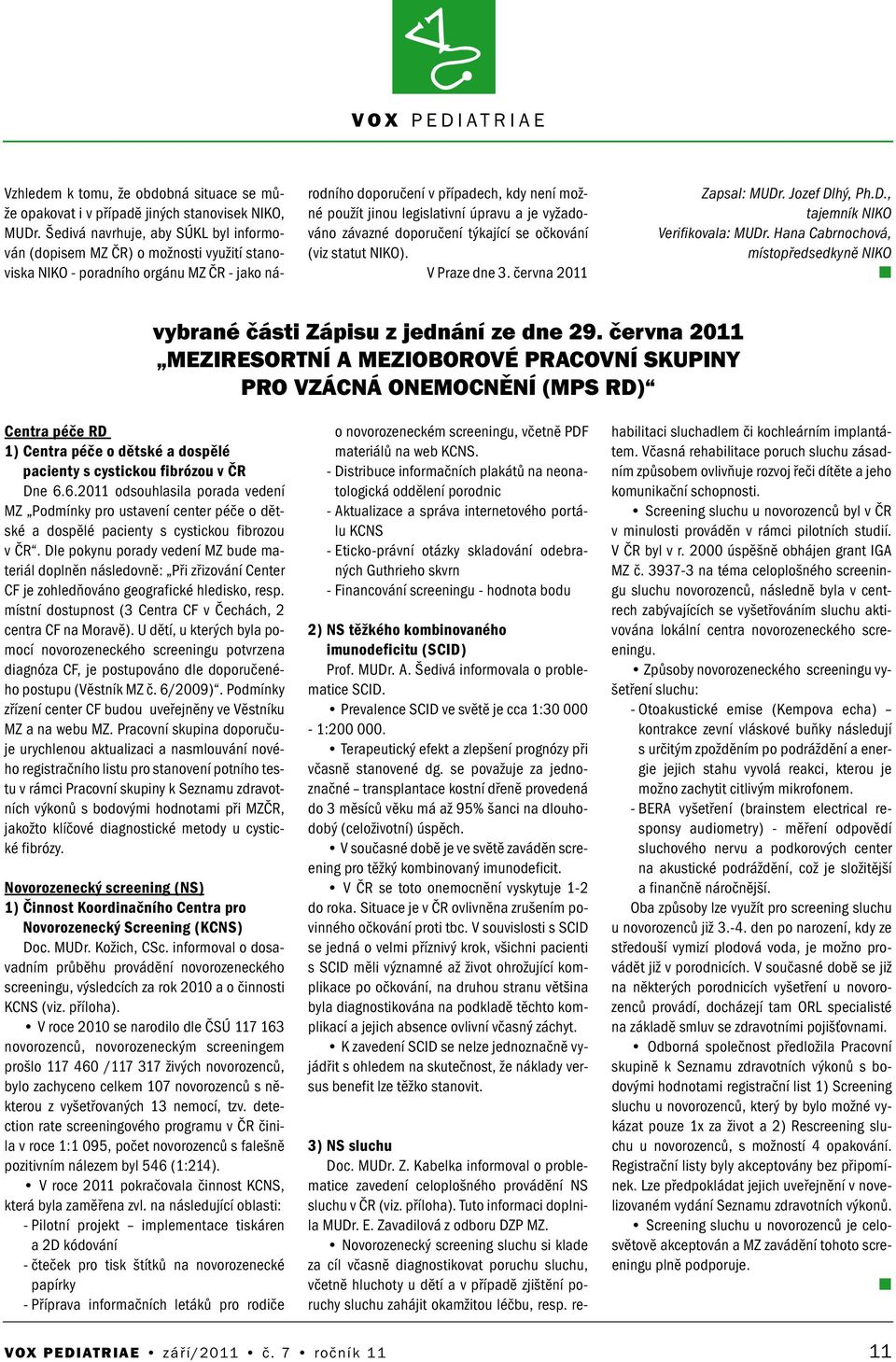 vyžadováo závazé doporučeí týkající se očkováí (viz statut NIKO). V Praze de 3. červa 2011 Zapsal: MUDr. Jozef Dlhý, Ph.D., tajemík NIKO Verifikovala: MUDr.